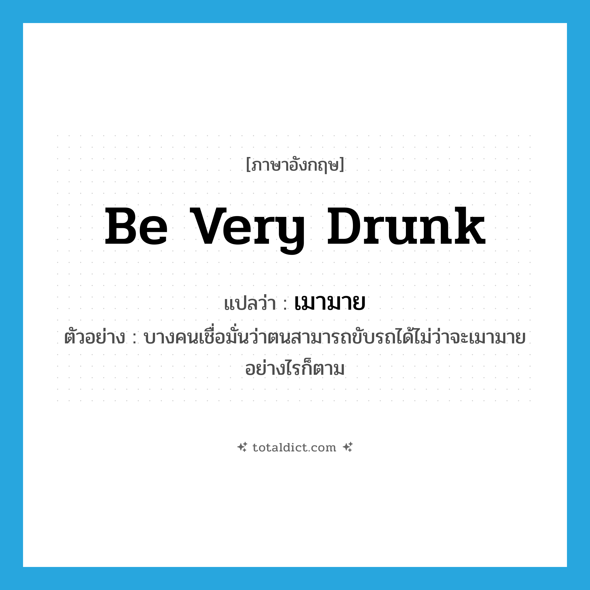 be very drunk แปลว่า?, คำศัพท์ภาษาอังกฤษ be very drunk แปลว่า เมามาย ประเภท V ตัวอย่าง บางคนเชื่อมั่นว่าตนสามารถขับรถได้ไม่ว่าจะเมามายอย่างไรก็ตาม หมวด V