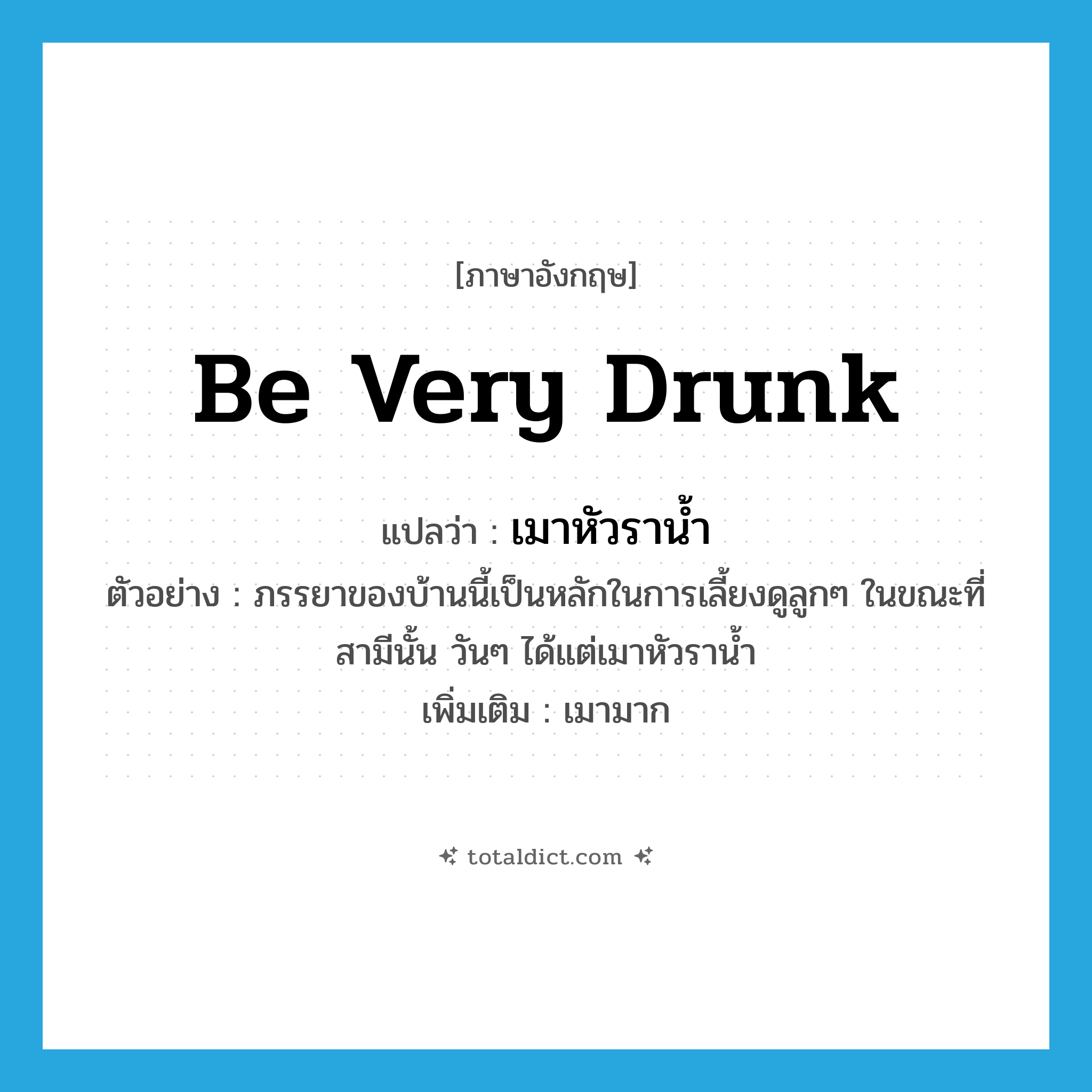 be very drunk แปลว่า?, คำศัพท์ภาษาอังกฤษ be very drunk แปลว่า เมาหัวราน้ำ ประเภท V ตัวอย่าง ภรรยาของบ้านนี้เป็นหลักในการเลี้ยงดูลูกๆ ในขณะที่สามีนั้น วันๆ ได้แต่เมาหัวราน้ำ เพิ่มเติม เมามาก หมวด V
