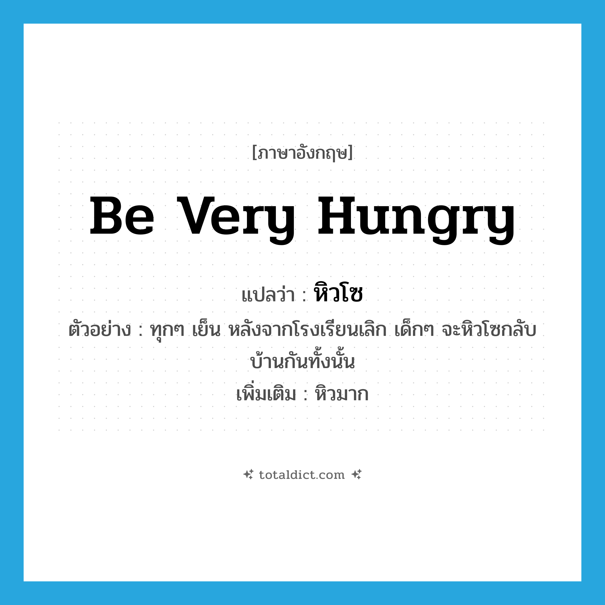 be very hungry แปลว่า?, คำศัพท์ภาษาอังกฤษ be very hungry แปลว่า หิวโซ ประเภท V ตัวอย่าง ทุกๆ เย็น หลังจากโรงเรียนเลิก เด็กๆ จะหิวโซกลับบ้านกันทั้งนั้น เพิ่มเติม หิวมาก หมวด V