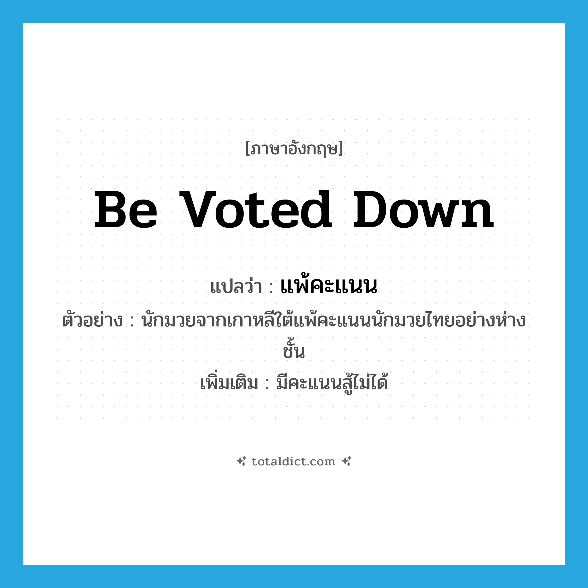 be voted down แปลว่า?, คำศัพท์ภาษาอังกฤษ be voted down แปลว่า แพ้คะแนน ประเภท V ตัวอย่าง นักมวยจากเกาหลีใต้แพ้คะแนนนักมวยไทยอย่างห่างชั้น เพิ่มเติม มีคะแนนสู้ไม่ได้ หมวด V