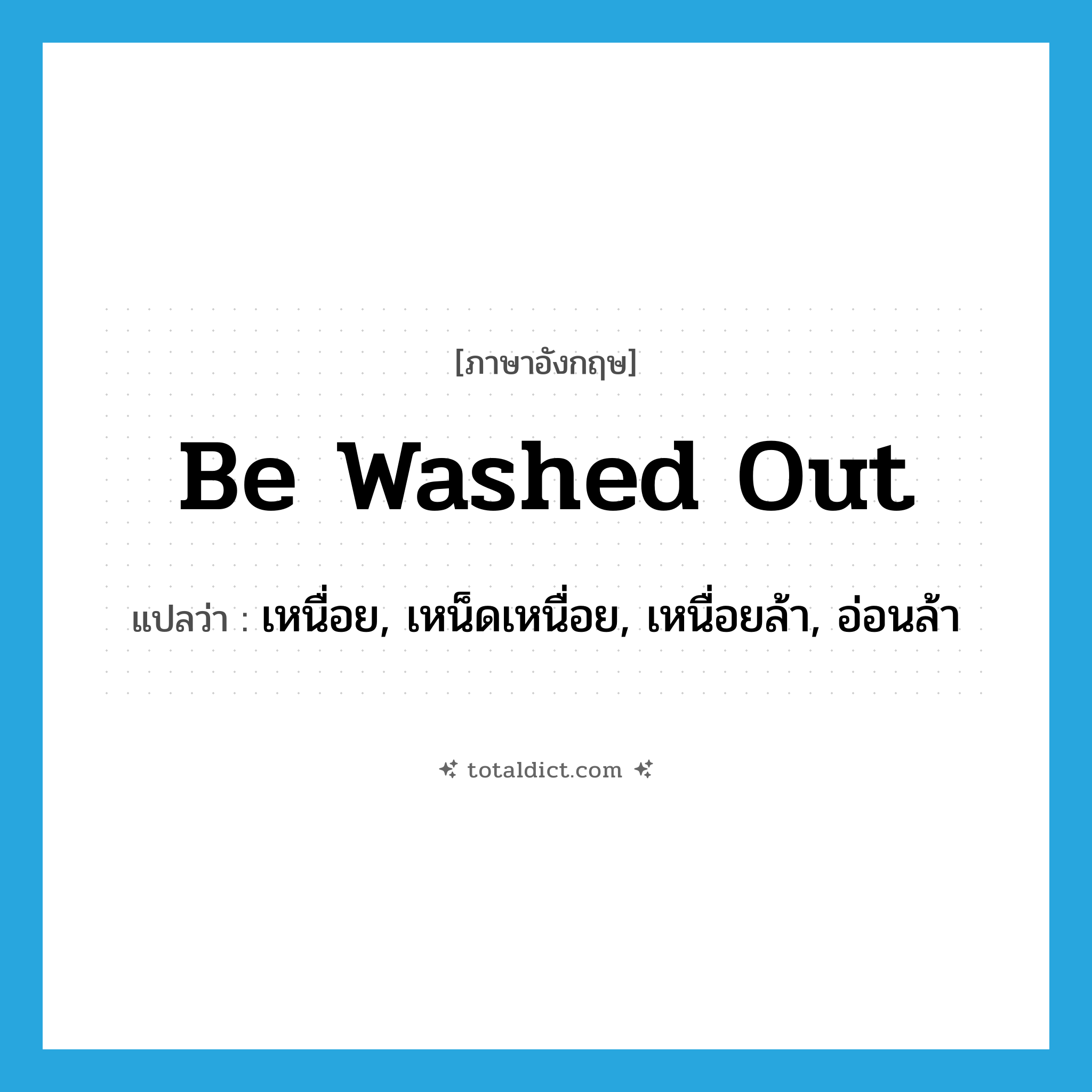 be washed out แปลว่า?, คำศัพท์ภาษาอังกฤษ be washed out แปลว่า เหนื่อย, เหน็ดเหนื่อย, เหนื่อยล้า, อ่อนล้า ประเภท PHRV หมวด PHRV