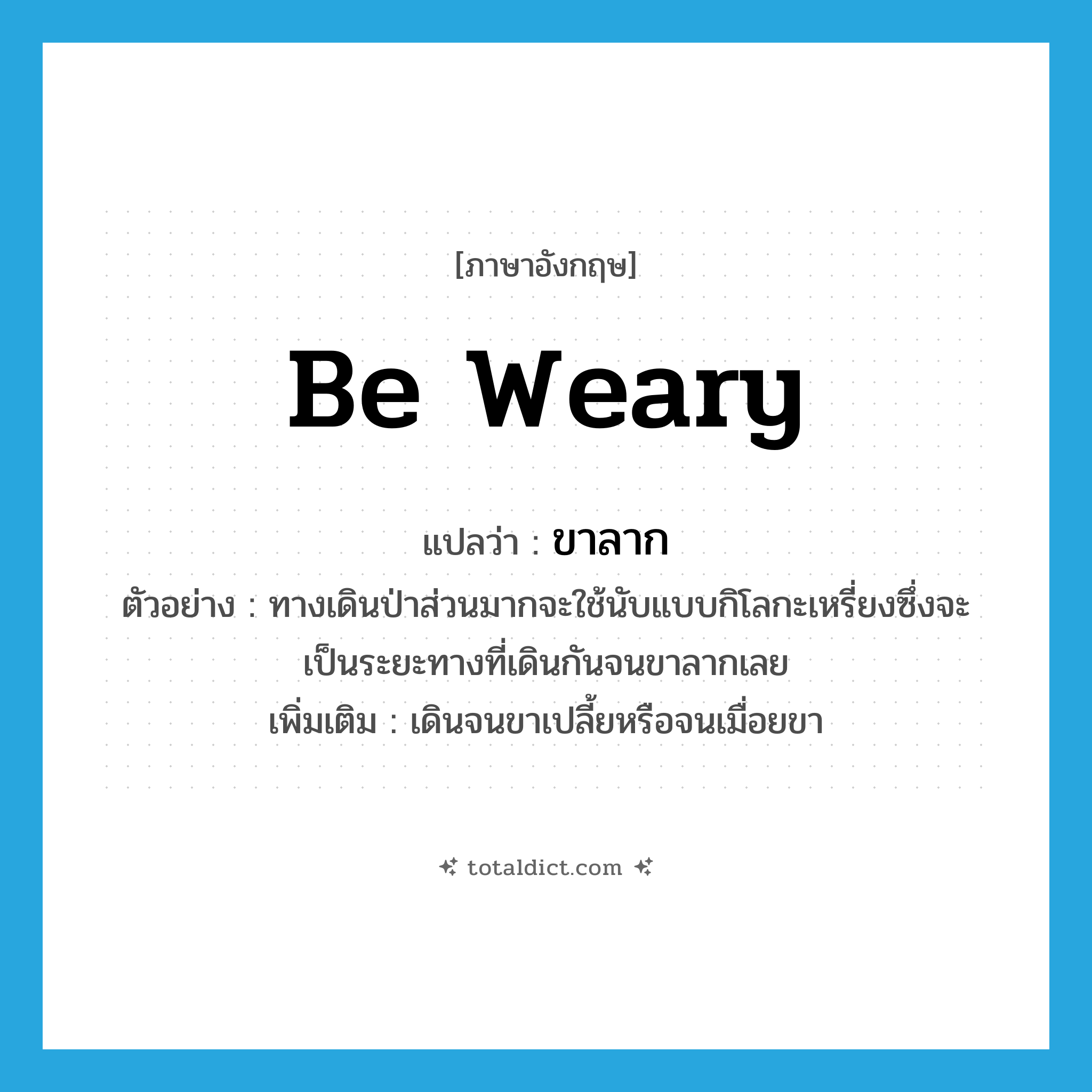 be weary แปลว่า?, คำศัพท์ภาษาอังกฤษ be weary แปลว่า ขาลาก ประเภท V ตัวอย่าง ทางเดินป่าส่วนมากจะใช้นับแบบกิโลกะเหรี่ยงซึ่งจะเป็นระยะทางที่เดินกันจนขาลากเลย เพิ่มเติม เดินจนขาเปลี้ยหรือจนเมื่อยขา หมวด V