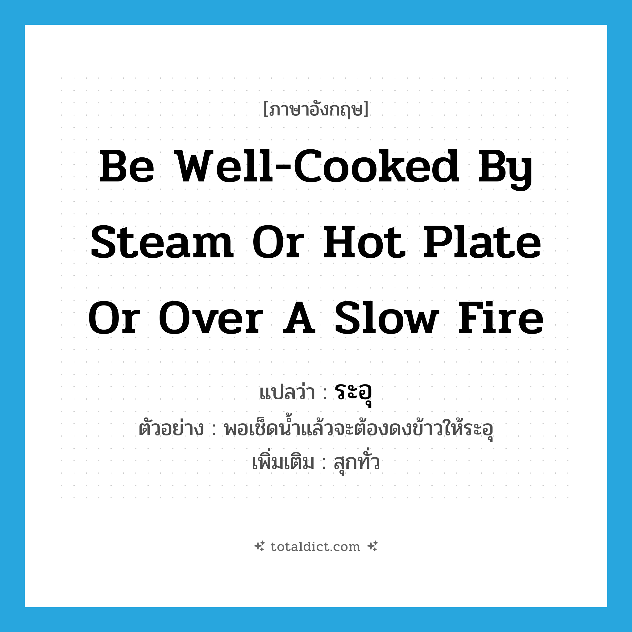 be well-cooked by steam or hot plate or over a slow fire แปลว่า?, คำศัพท์ภาษาอังกฤษ be well-cooked by steam or hot plate or over a slow fire แปลว่า ระอุ ประเภท V ตัวอย่าง พอเช็ดน้ำแล้วจะต้องดงข้าวให้ระอุ เพิ่มเติม สุกทั่ว หมวด V