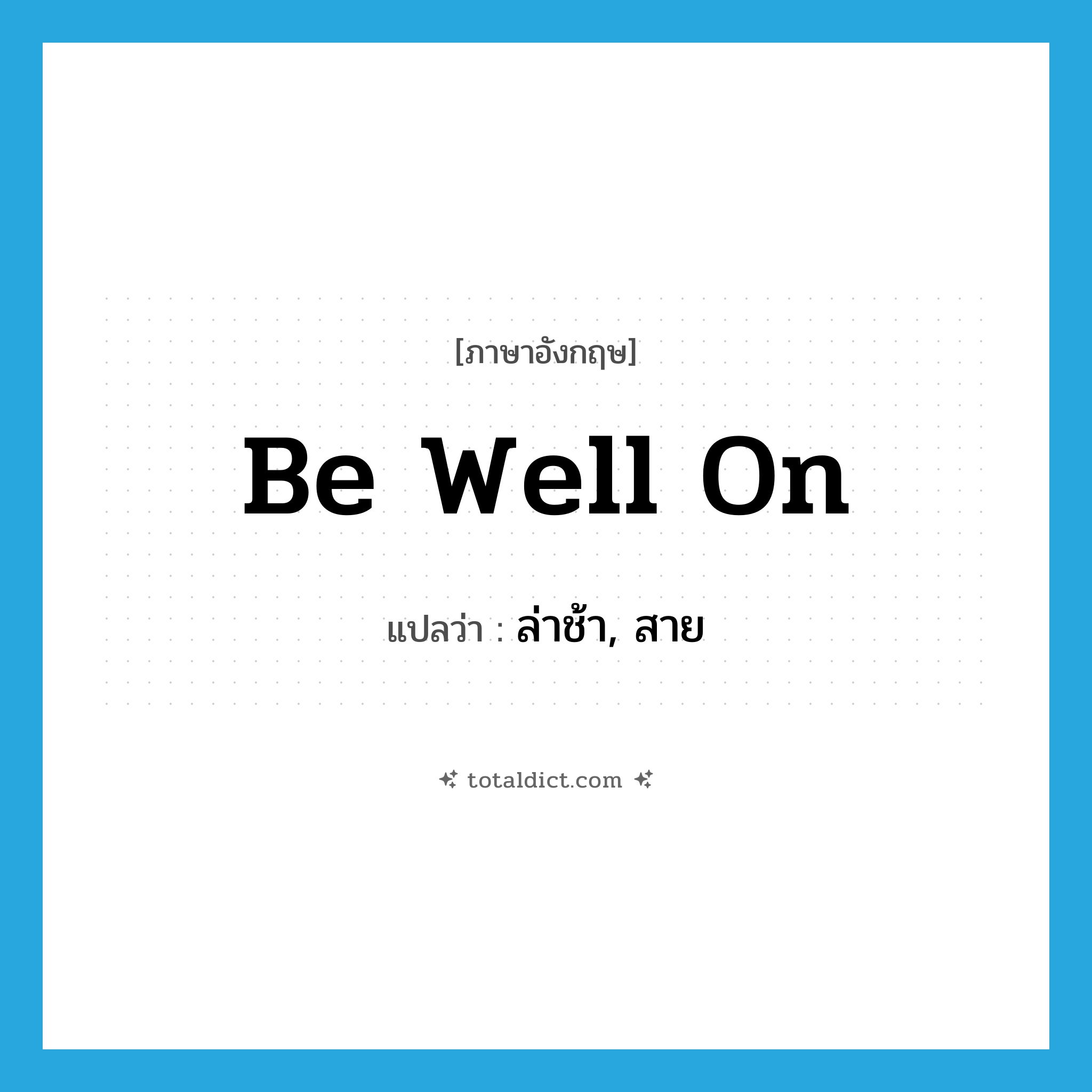 be well on แปลว่า?, คำศัพท์ภาษาอังกฤษ be well on แปลว่า ล่าช้า, สาย ประเภท IDM หมวด IDM