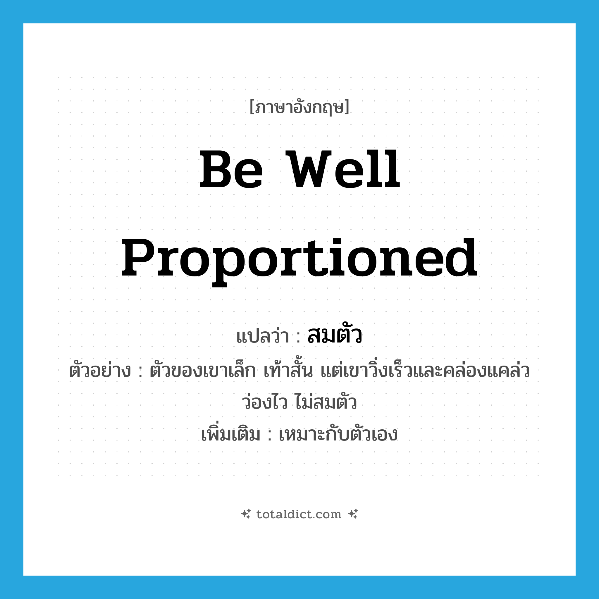 be well proportioned แปลว่า?, คำศัพท์ภาษาอังกฤษ be well proportioned แปลว่า สมตัว ประเภท V ตัวอย่าง ตัวของเขาเล็ก เท้าสั้น แต่เขาวิ่งเร็วและคล่องแคล่วว่องไว ไม่สมตัว เพิ่มเติม เหมาะกับตัวเอง หมวด V