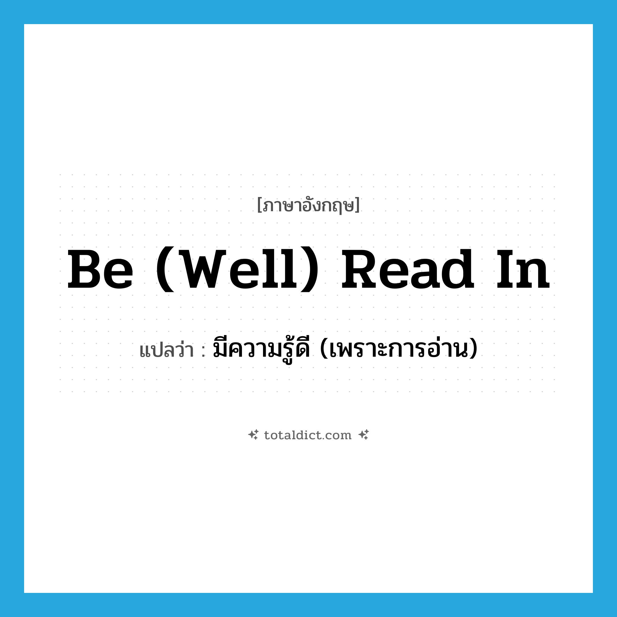 be (well) read in แปลว่า?, คำศัพท์ภาษาอังกฤษ be (well) read in แปลว่า มีความรู้ดี (เพราะการอ่าน) ประเภท PHRV หมวด PHRV