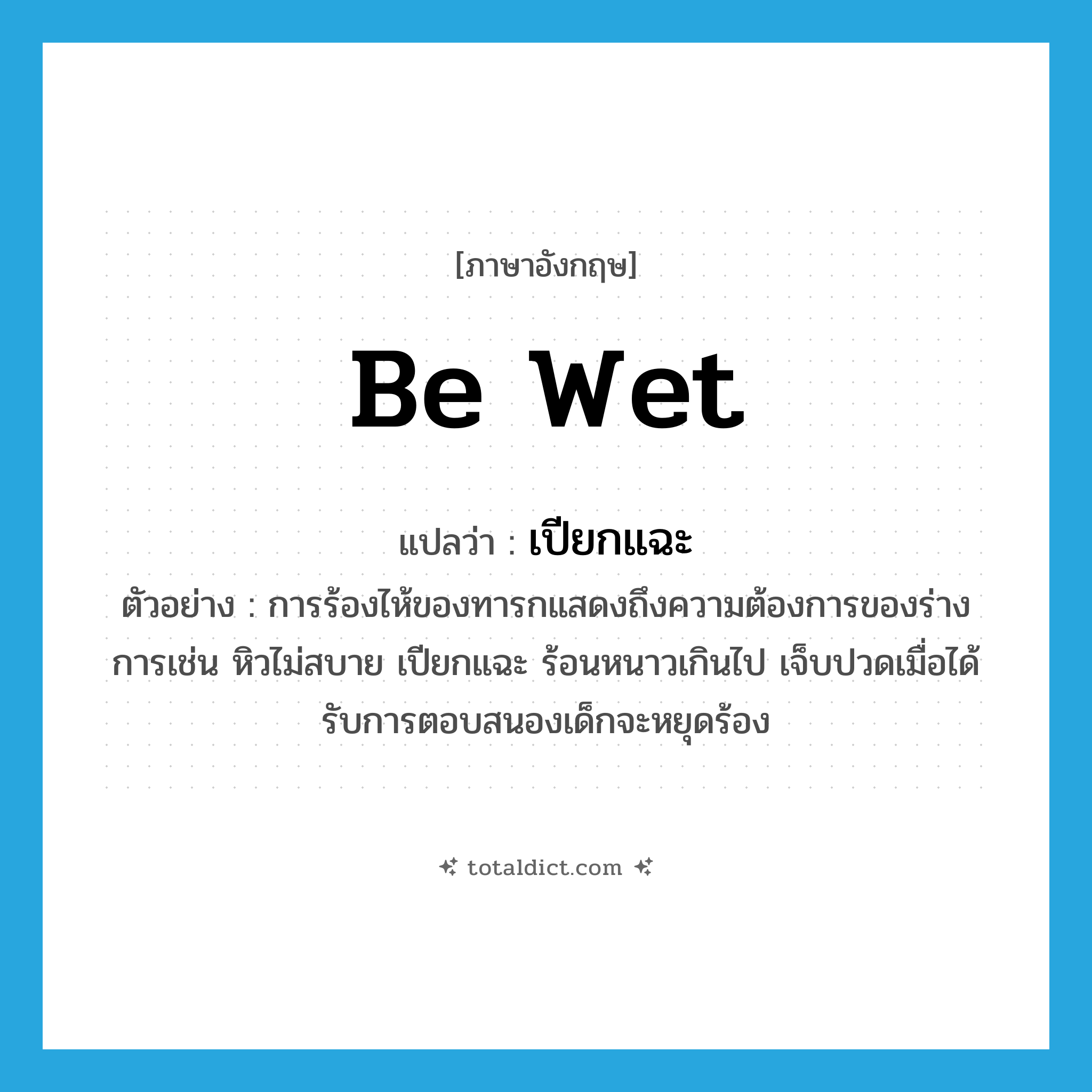 be wet แปลว่า?, คำศัพท์ภาษาอังกฤษ be wet แปลว่า เปียกแฉะ ประเภท V ตัวอย่าง การร้องไห้ของทารกแสดงถึงความต้องการของร่างการเช่น หิวไม่สบาย เปียกแฉะ ร้อนหนาวเกินไป เจ็บปวดเมื่อได้รับการตอบสนองเด็กจะหยุดร้อง หมวด V