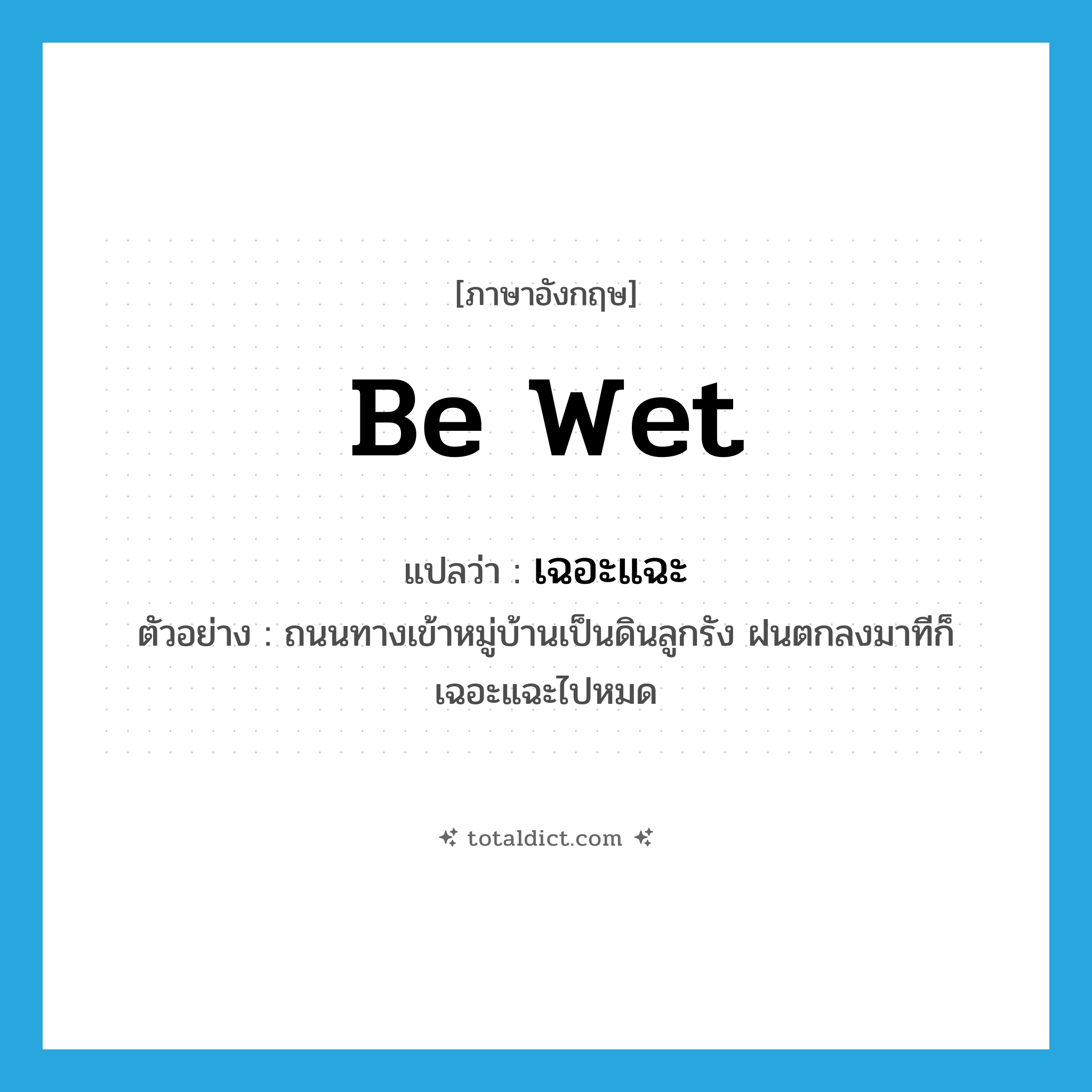be wet แปลว่า?, คำศัพท์ภาษาอังกฤษ be wet แปลว่า เฉอะแฉะ ประเภท V ตัวอย่าง ถนนทางเข้าหมู่บ้านเป็นดินลูกรัง ฝนตกลงมาทีก็เฉอะแฉะไปหมด หมวด V
