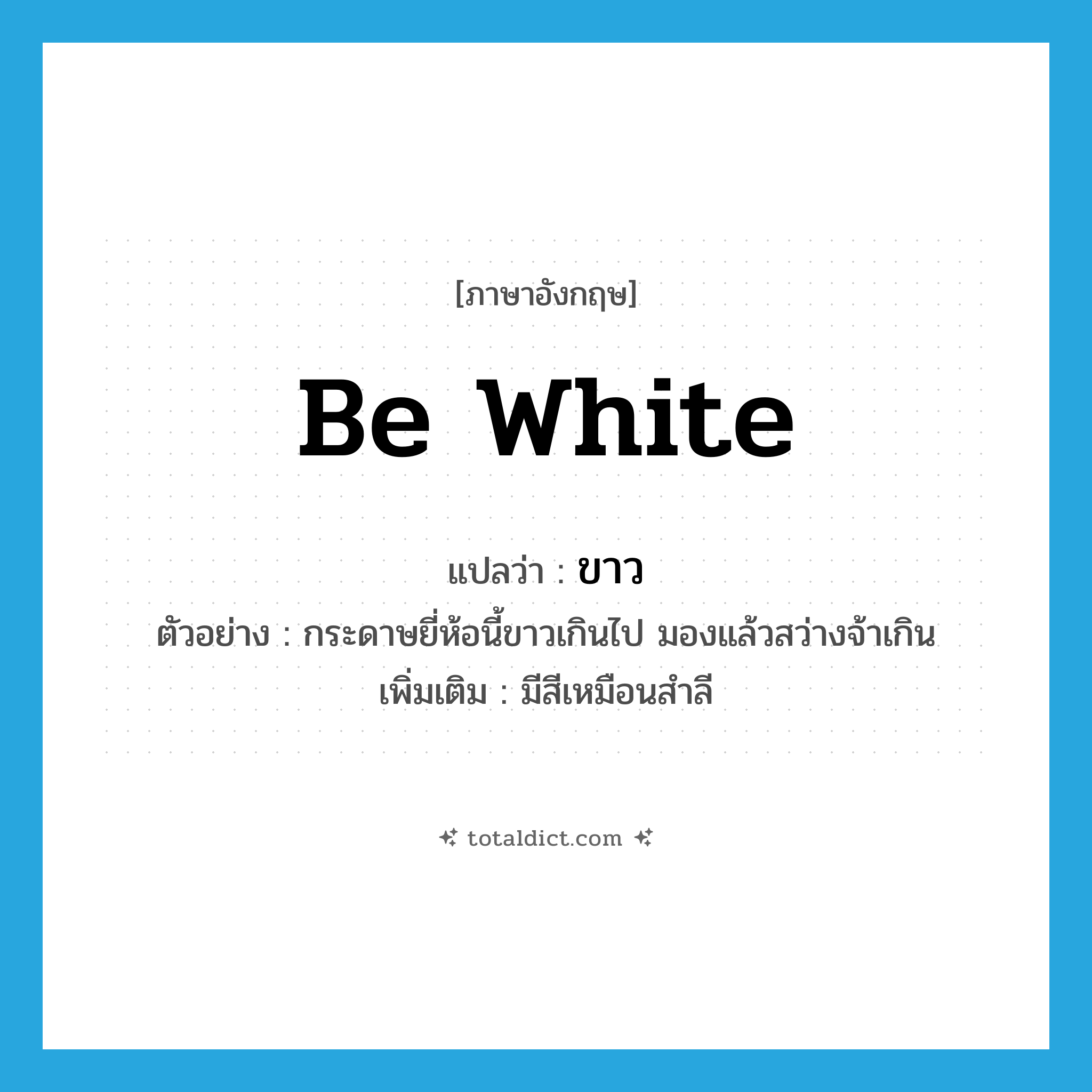 be white แปลว่า?, คำศัพท์ภาษาอังกฤษ be white แปลว่า ขาว ประเภท V ตัวอย่าง กระดาษยี่ห้อนี้ขาวเกินไป มองแล้วสว่างจ้าเกิน เพิ่มเติม มีสีเหมือนสำลี หมวด V