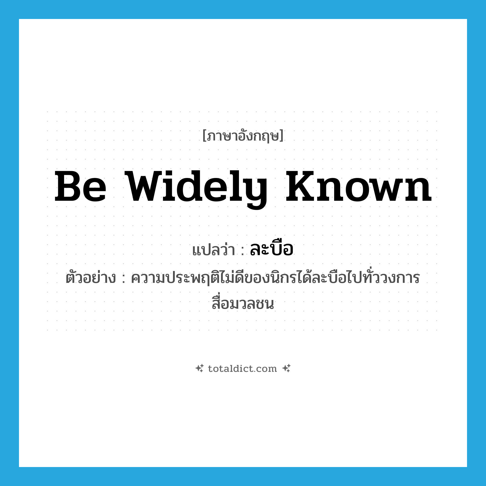 be widely known แปลว่า?, คำศัพท์ภาษาอังกฤษ be widely known แปลว่า ละบือ ประเภท V ตัวอย่าง ความประพฤติไม่ดีของนิกรได้ละบือไปทั่ววงการสื่อมวลชน หมวด V