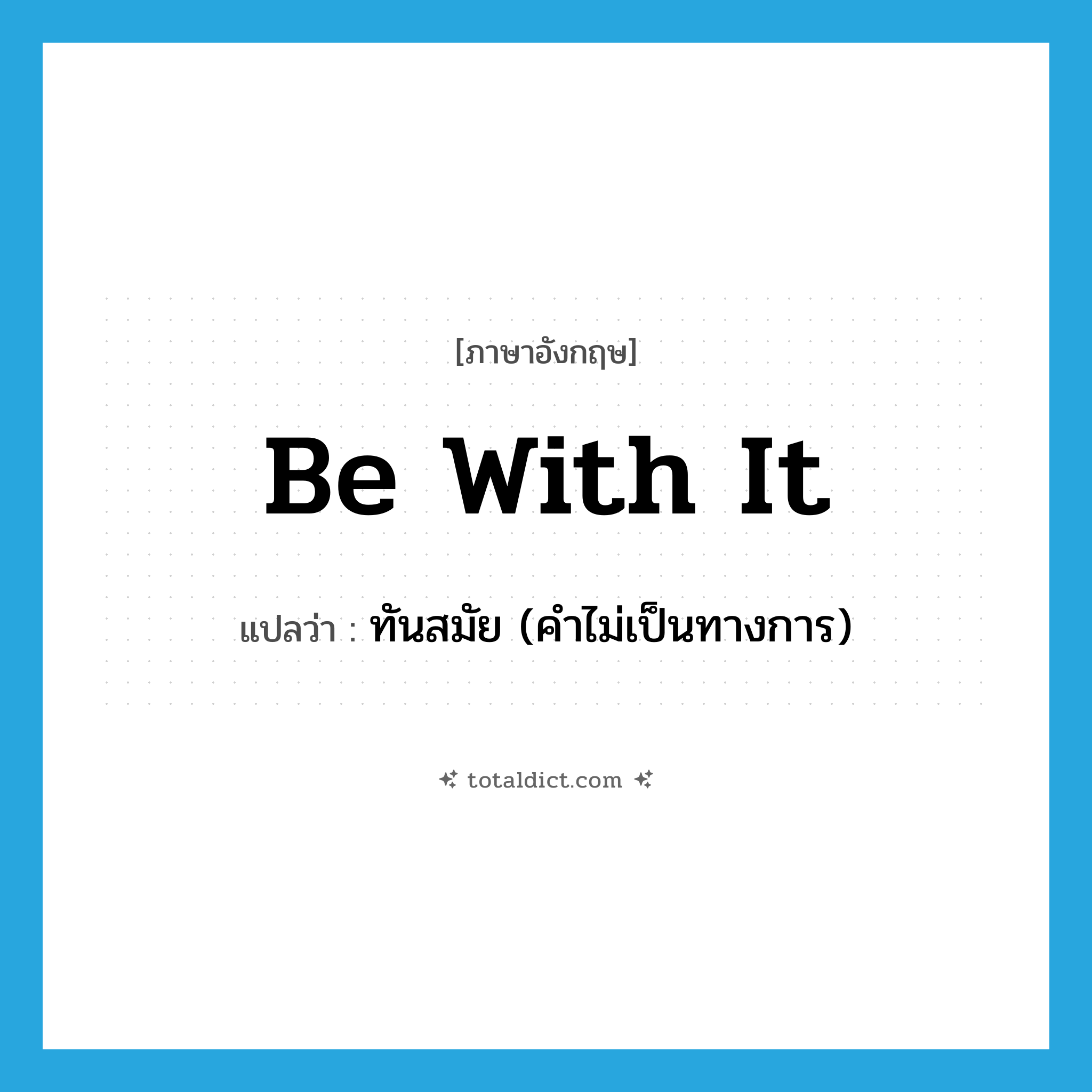 be with it แปลว่า?, คำศัพท์ภาษาอังกฤษ be with it แปลว่า ทันสมัย (คำไม่เป็นทางการ) ประเภท IDM หมวด IDM