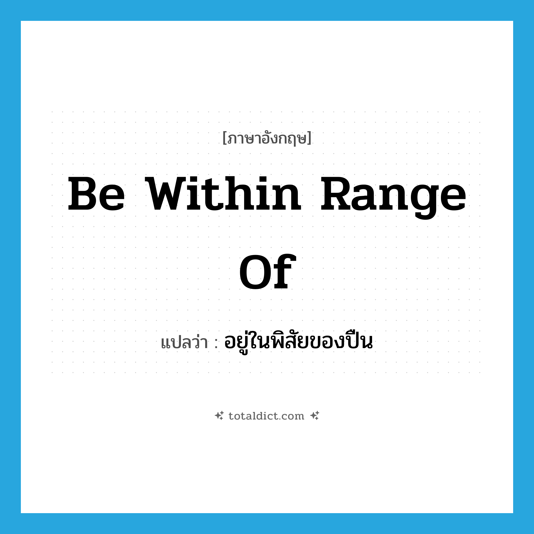 be within range of แปลว่า?, คำศัพท์ภาษาอังกฤษ be within range of แปลว่า อยู่ในพิสัยของปืน ประเภท IDM หมวด IDM