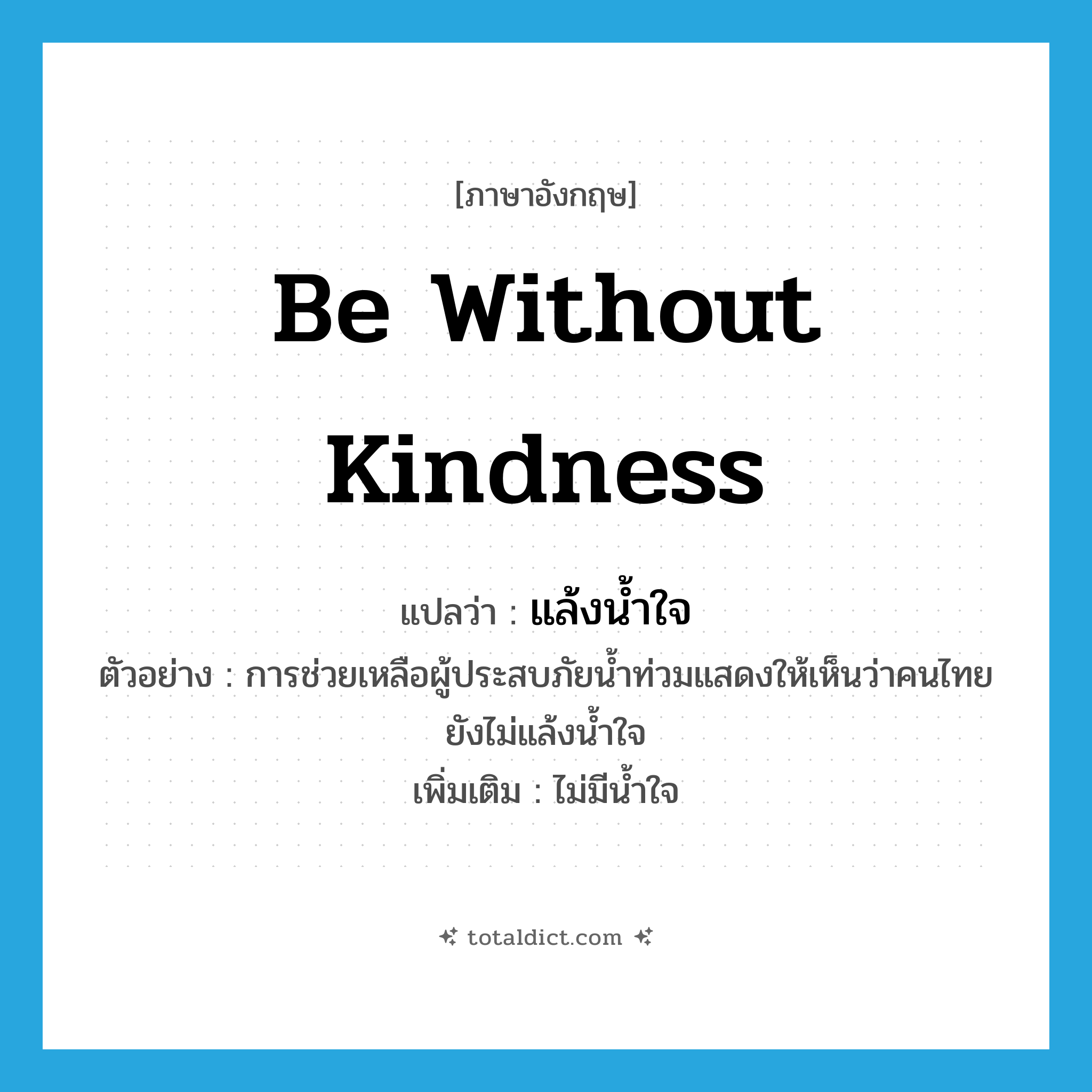be without kindness แปลว่า?, คำศัพท์ภาษาอังกฤษ be without kindness แปลว่า แล้งน้ำใจ ประเภท V ตัวอย่าง การช่วยเหลือผู้ประสบภัยน้ำท่วมแสดงให้เห็นว่าคนไทยยังไม่แล้งน้ำใจ เพิ่มเติม ไม่มีน้ำใจ หมวด V