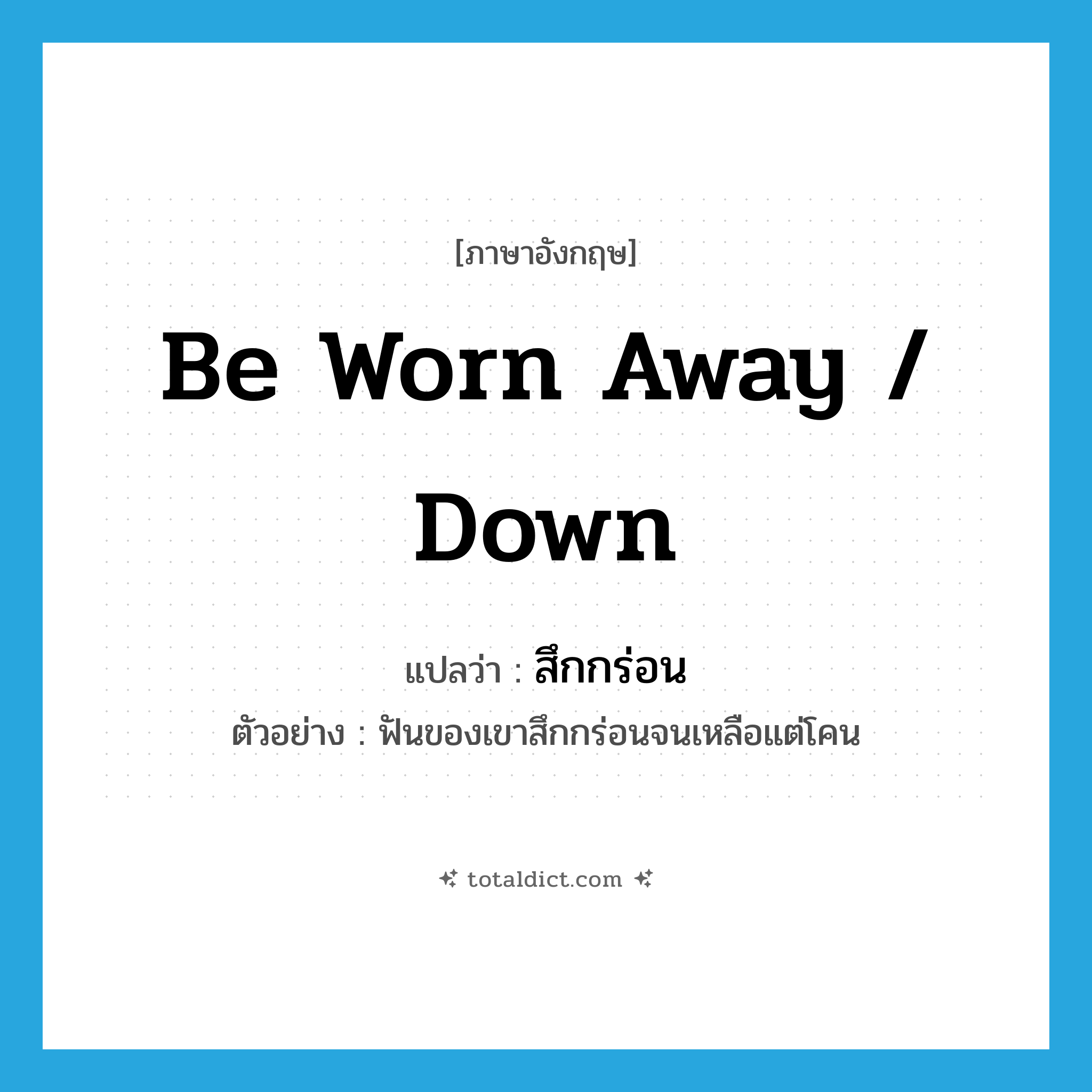 be worn away / down แปลว่า?, คำศัพท์ภาษาอังกฤษ be worn away / down แปลว่า สึกกร่อน ประเภท V ตัวอย่าง ฟันของเขาสึกกร่อนจนเหลือแต่โคน หมวด V