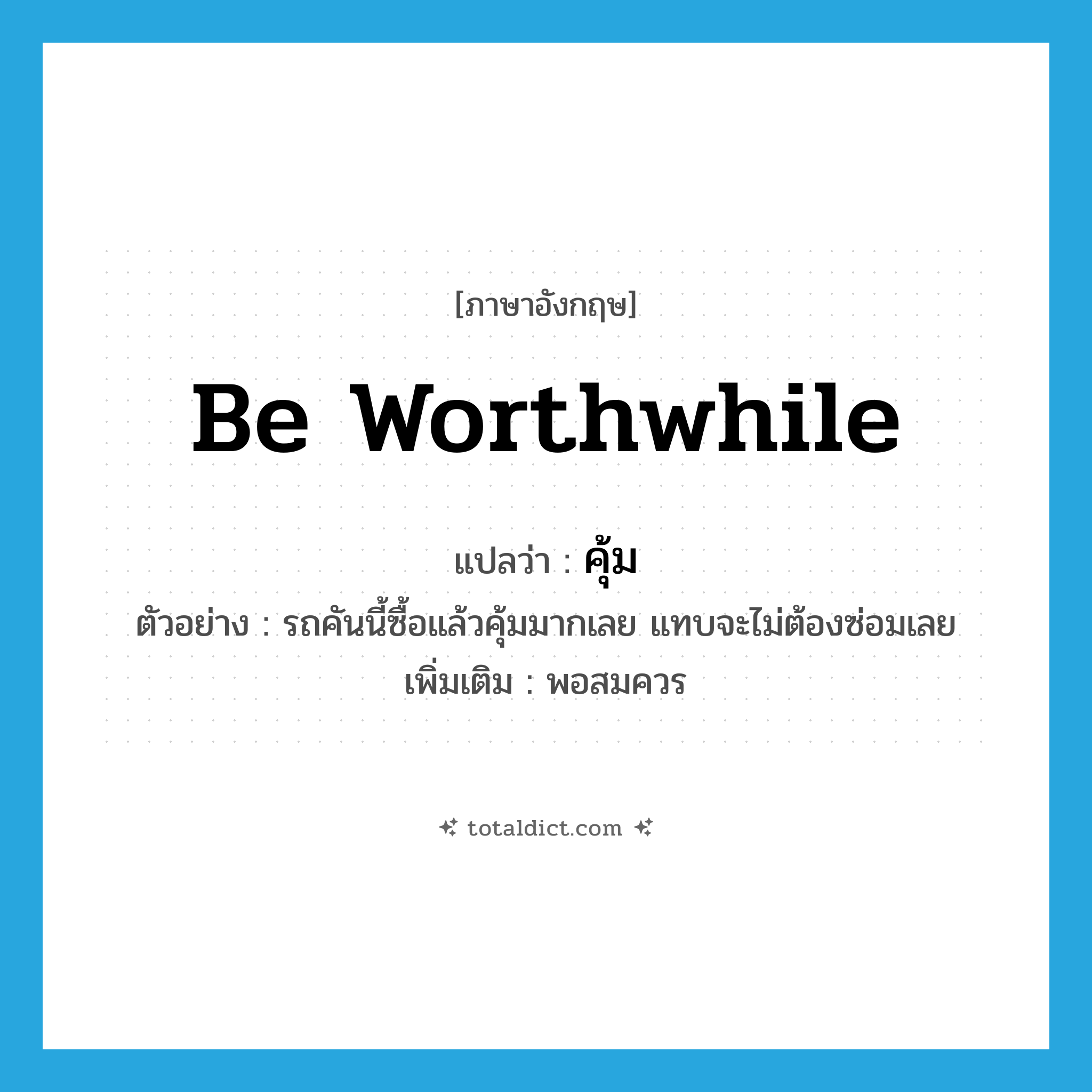 be worthwhile แปลว่า?, คำศัพท์ภาษาอังกฤษ be worthwhile แปลว่า คุ้ม ประเภท V ตัวอย่าง รถคันนี้ซื้อแล้วคุ้มมากเลย แทบจะไม่ต้องซ่อมเลย เพิ่มเติม พอสมควร หมวด V