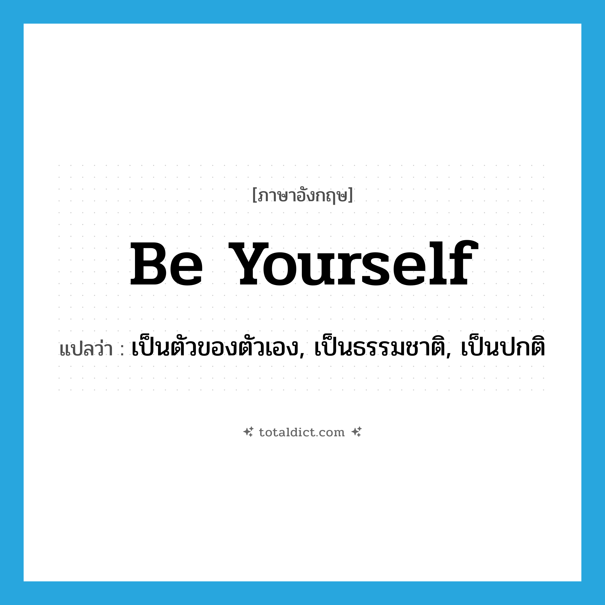 be yourself แปลว่า?, คำศัพท์ภาษาอังกฤษ be yourself แปลว่า เป็นตัวของตัวเอง, เป็นธรรมชาติ, เป็นปกติ ประเภท IDM หมวด IDM