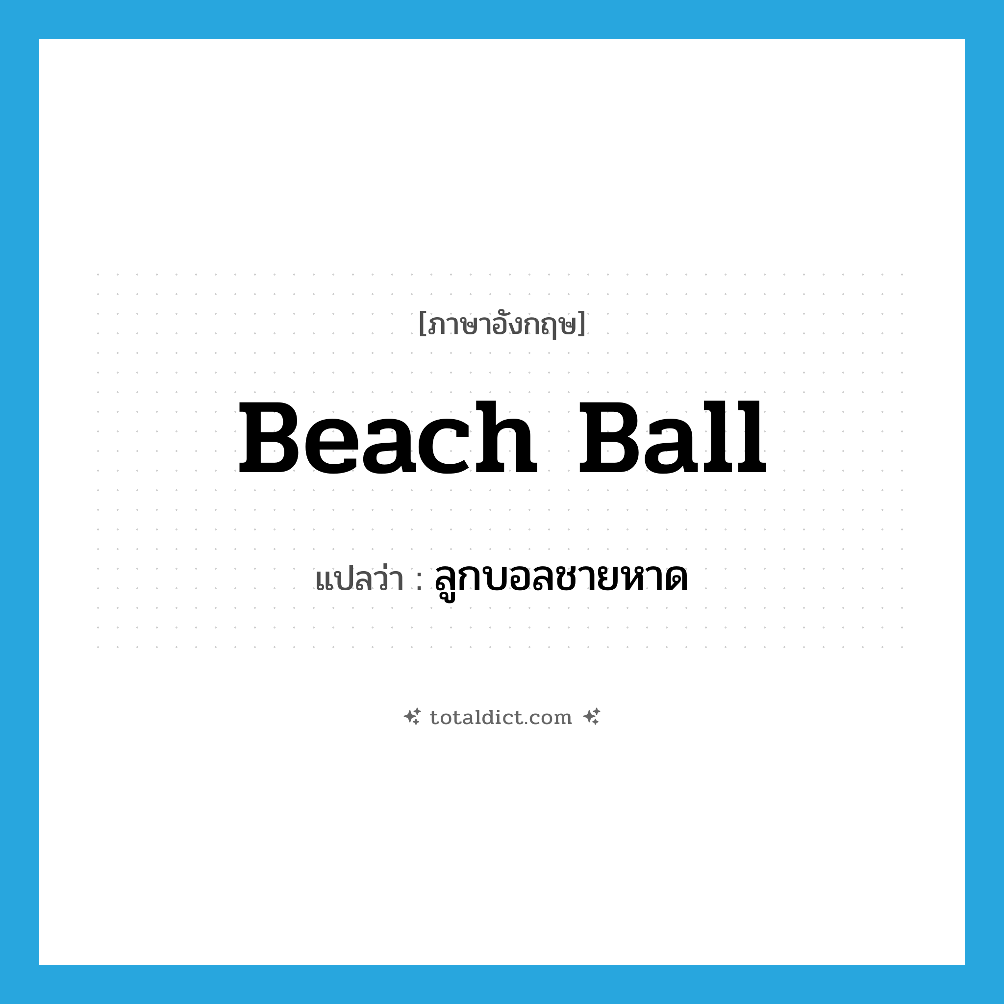 beach ball แปลว่า?, คำศัพท์ภาษาอังกฤษ beach ball แปลว่า ลูกบอลชายหาด ประเภท N หมวด N