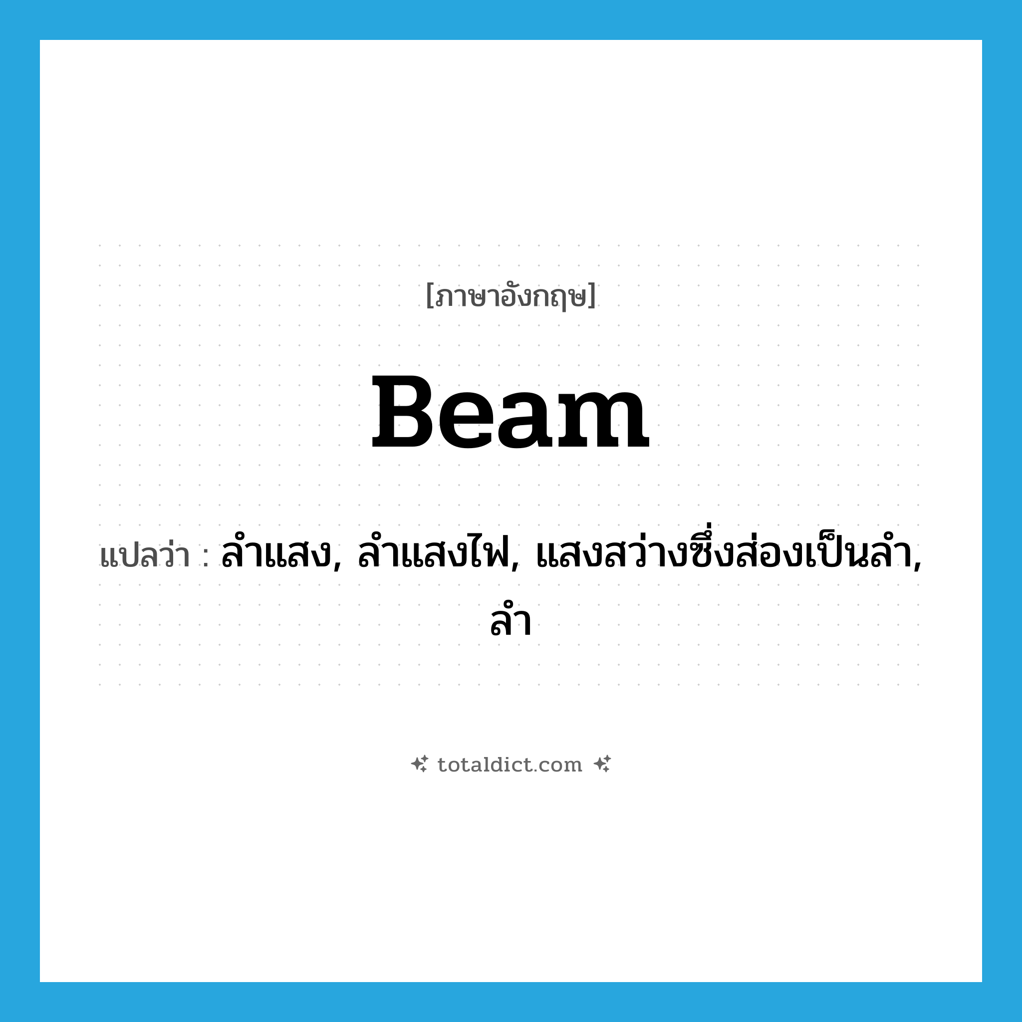 beam แปลว่า?, คำศัพท์ภาษาอังกฤษ beam แปลว่า ลำแสง, ลำแสงไฟ, แสงสว่างซึ่งส่องเป็นลำ, ลำ ประเภท N หมวด N