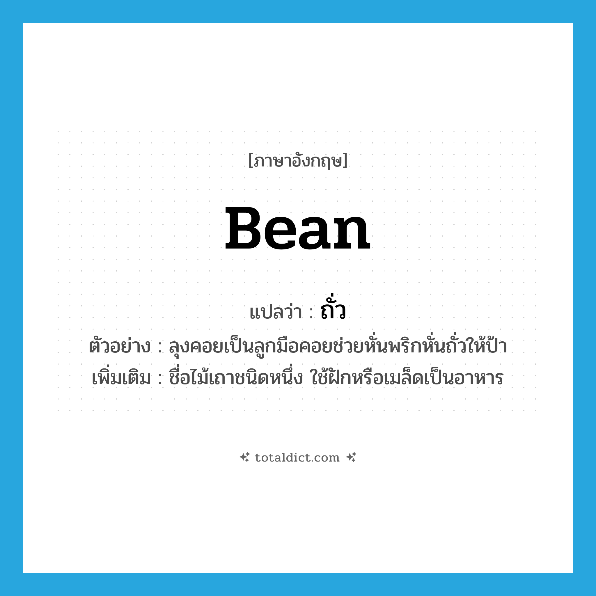 bean แปลว่า?, คำศัพท์ภาษาอังกฤษ bean แปลว่า ถั่ว ประเภท N ตัวอย่าง ลุงคอยเป็นลูกมือคอยช่วยหั่นพริกหั่นถั่วให้ป้า เพิ่มเติม ชื่อไม้เถาชนิดหนึ่ง ใช้ฝักหรือเมล็ดเป็นอาหาร หมวด N