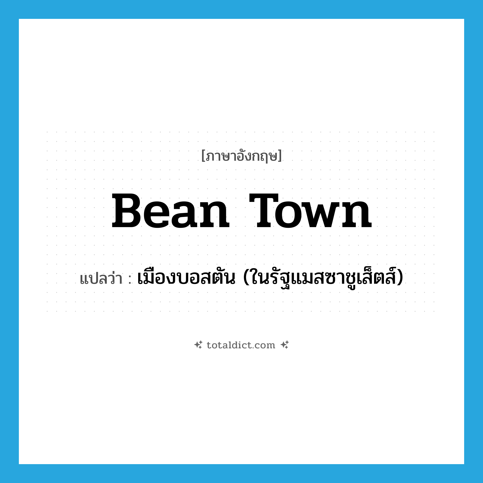 Bean Town แปลว่า?, คำศัพท์ภาษาอังกฤษ Bean Town แปลว่า เมืองบอสตัน (ในรัฐแมสซาชูเส็ตส์) ประเภท SL หมวด SL