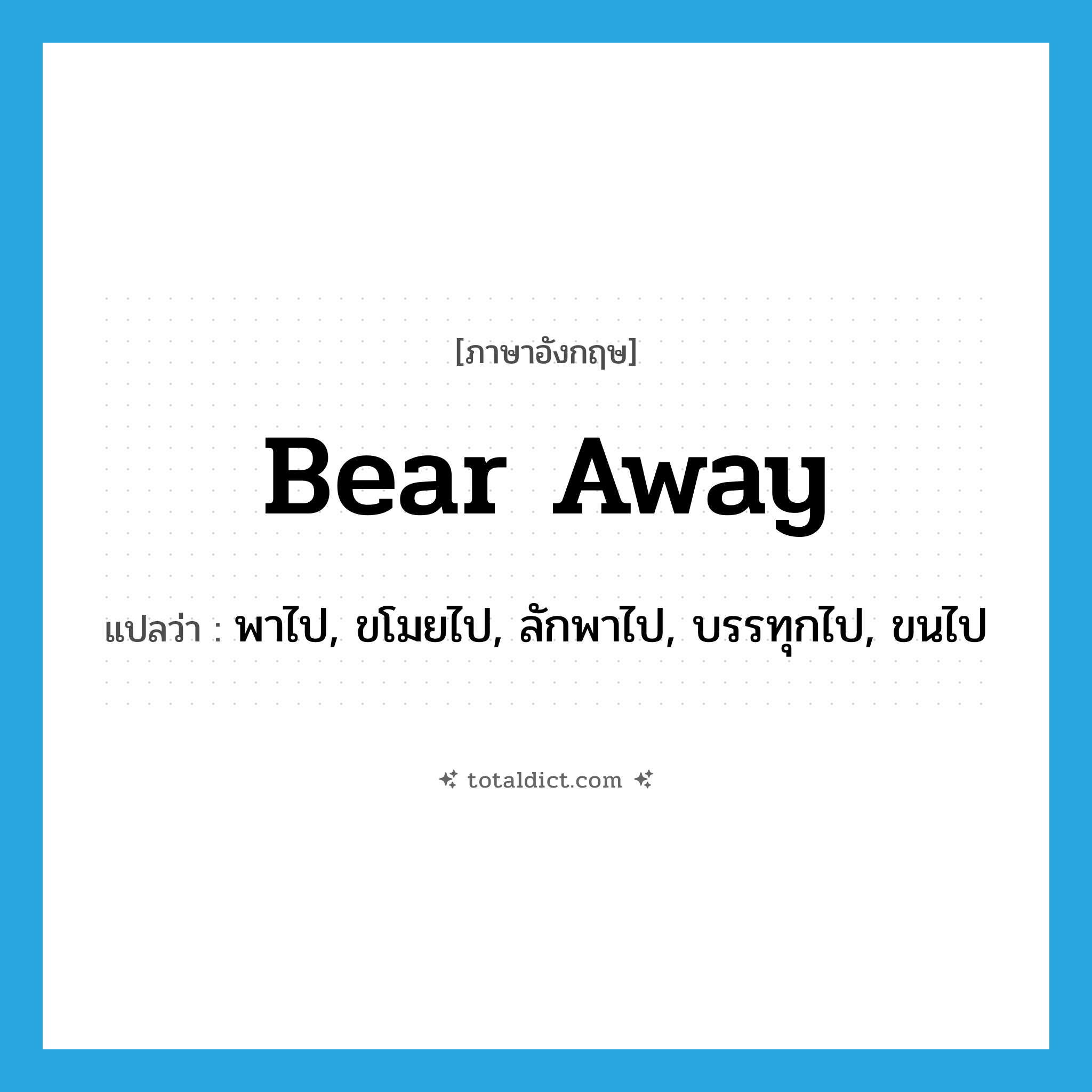 bear away แปลว่า?, คำศัพท์ภาษาอังกฤษ bear away แปลว่า พาไป, ขโมยไป, ลักพาไป, บรรทุกไป, ขนไป ประเภท PHRV หมวด PHRV