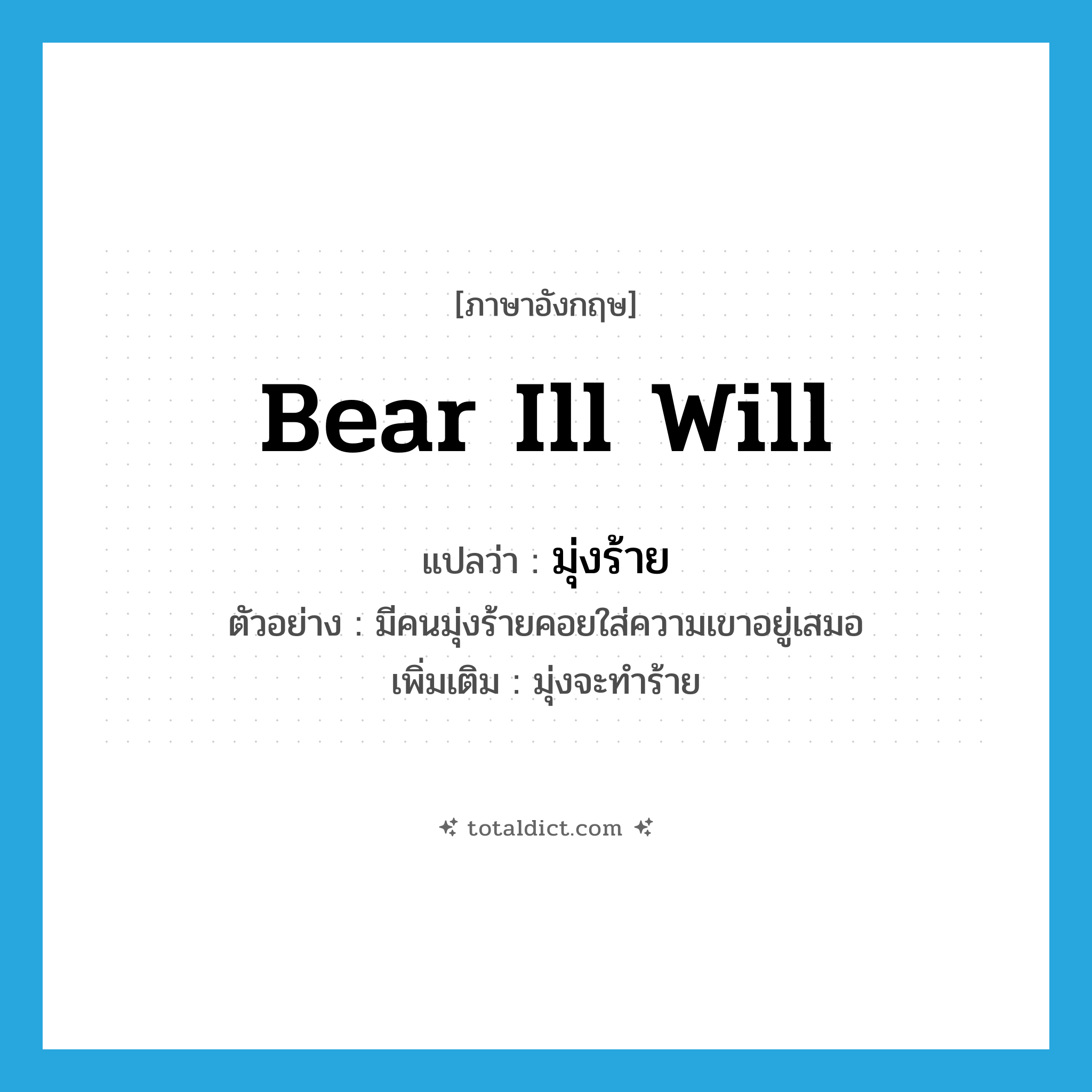 bear ill will แปลว่า?, คำศัพท์ภาษาอังกฤษ bear ill will แปลว่า มุ่งร้าย ประเภท V ตัวอย่าง มีคนมุ่งร้ายคอยใส่ความเขาอยู่เสมอ เพิ่มเติม มุ่งจะทำร้าย หมวด V