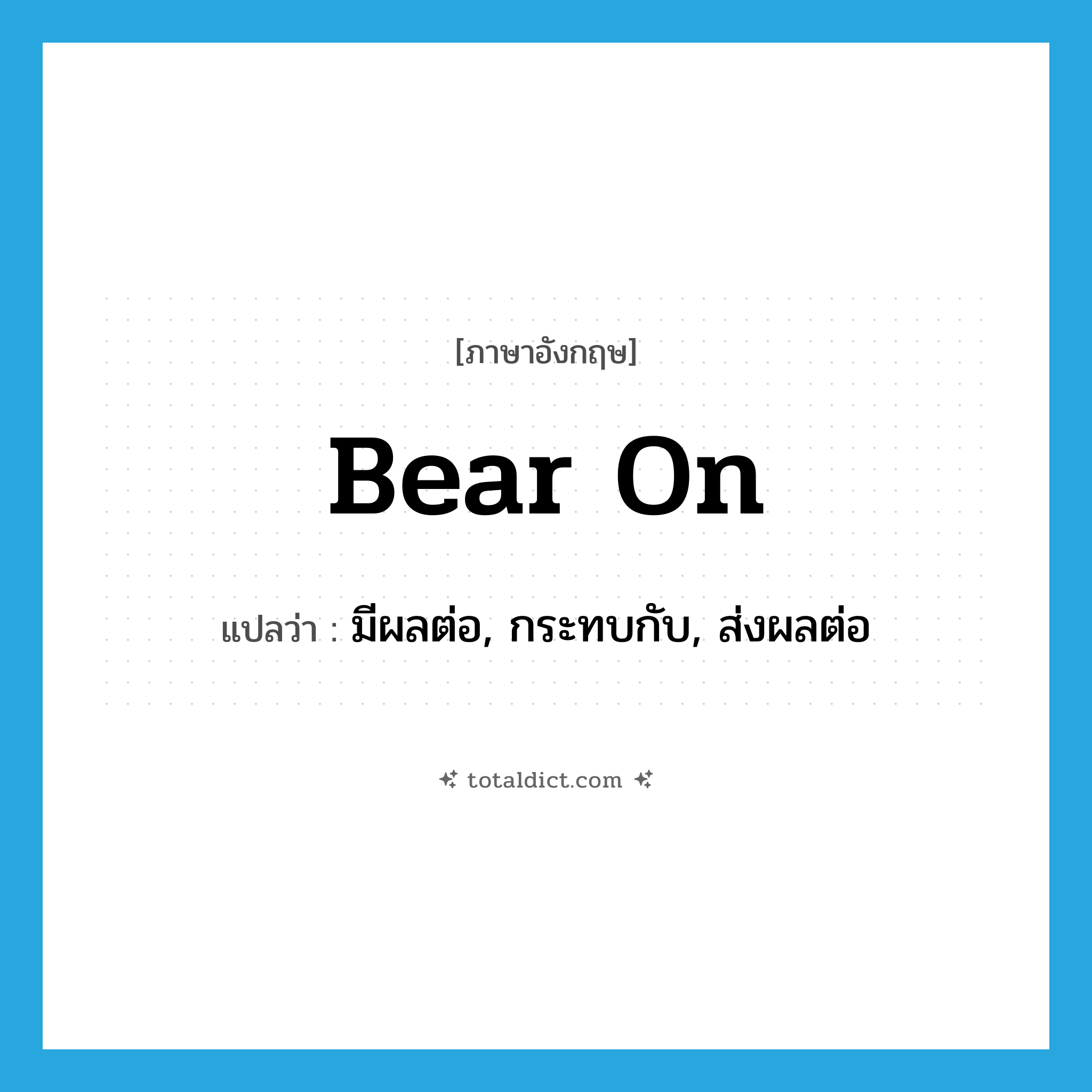 bear on แปลว่า?, คำศัพท์ภาษาอังกฤษ bear on แปลว่า มีผลต่อ, กระทบกับ, ส่งผลต่อ ประเภท PHRV หมวด PHRV