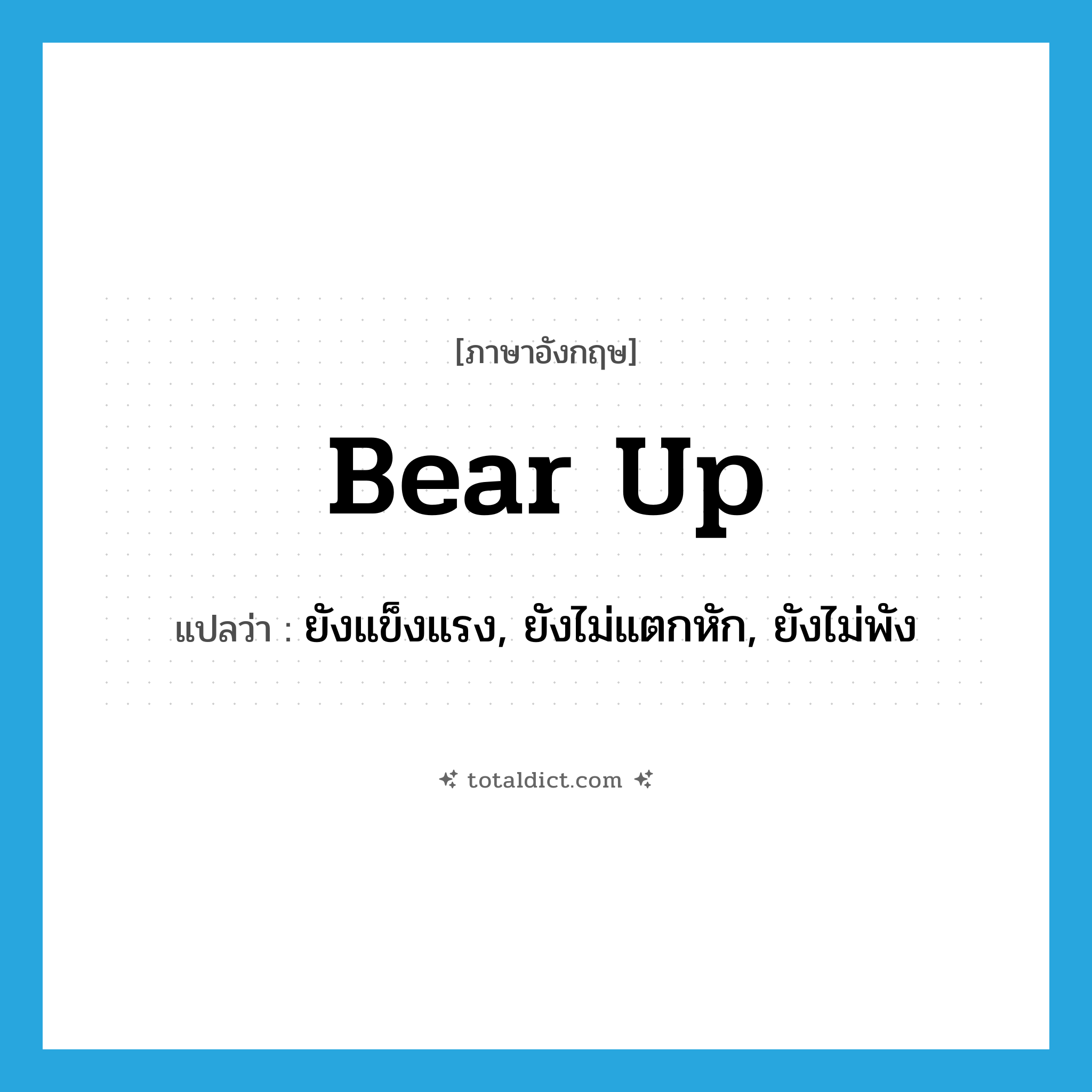 bear up แปลว่า?, คำศัพท์ภาษาอังกฤษ bear up แปลว่า ยังแข็งแรง, ยังไม่แตกหัก, ยังไม่พัง ประเภท PHRV หมวด PHRV