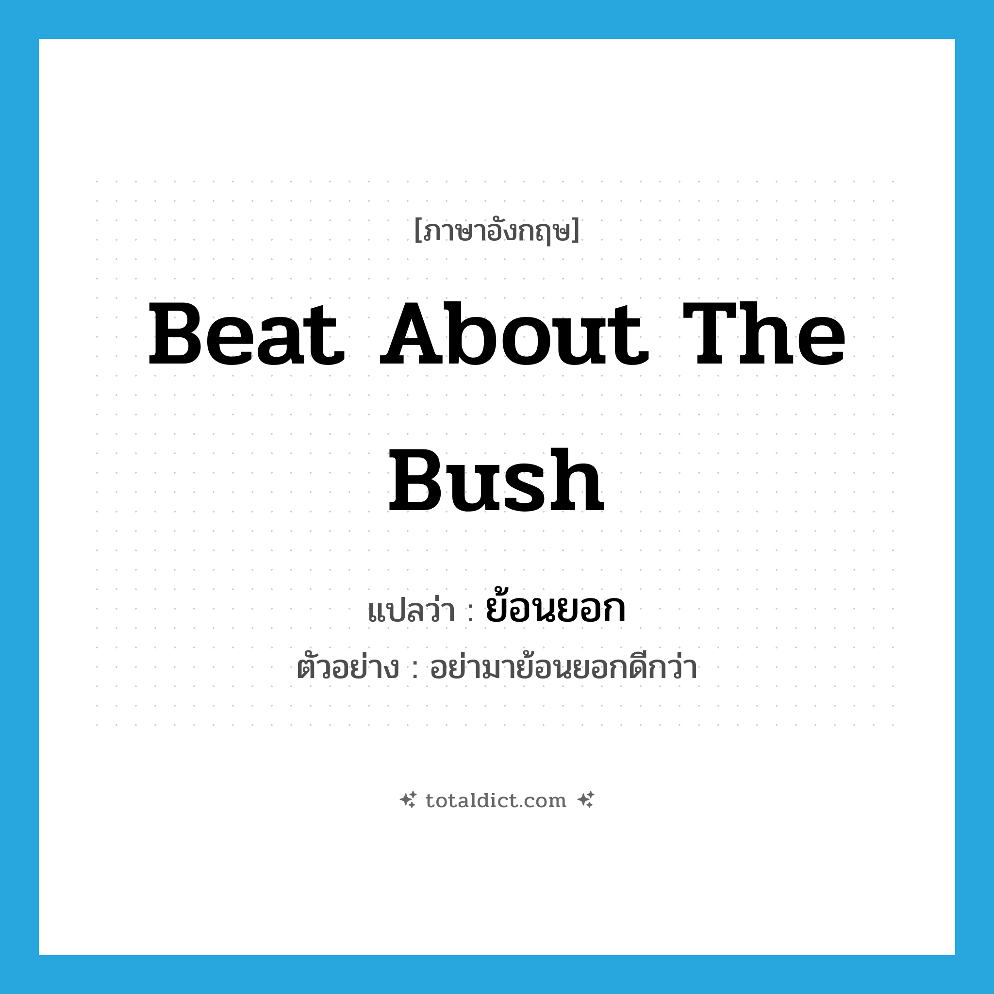 beat about the bush แปลว่า?, คำศัพท์ภาษาอังกฤษ beat about the bush แปลว่า ย้อนยอก ประเภท V ตัวอย่าง อย่ามาย้อนยอกดีกว่า หมวด V