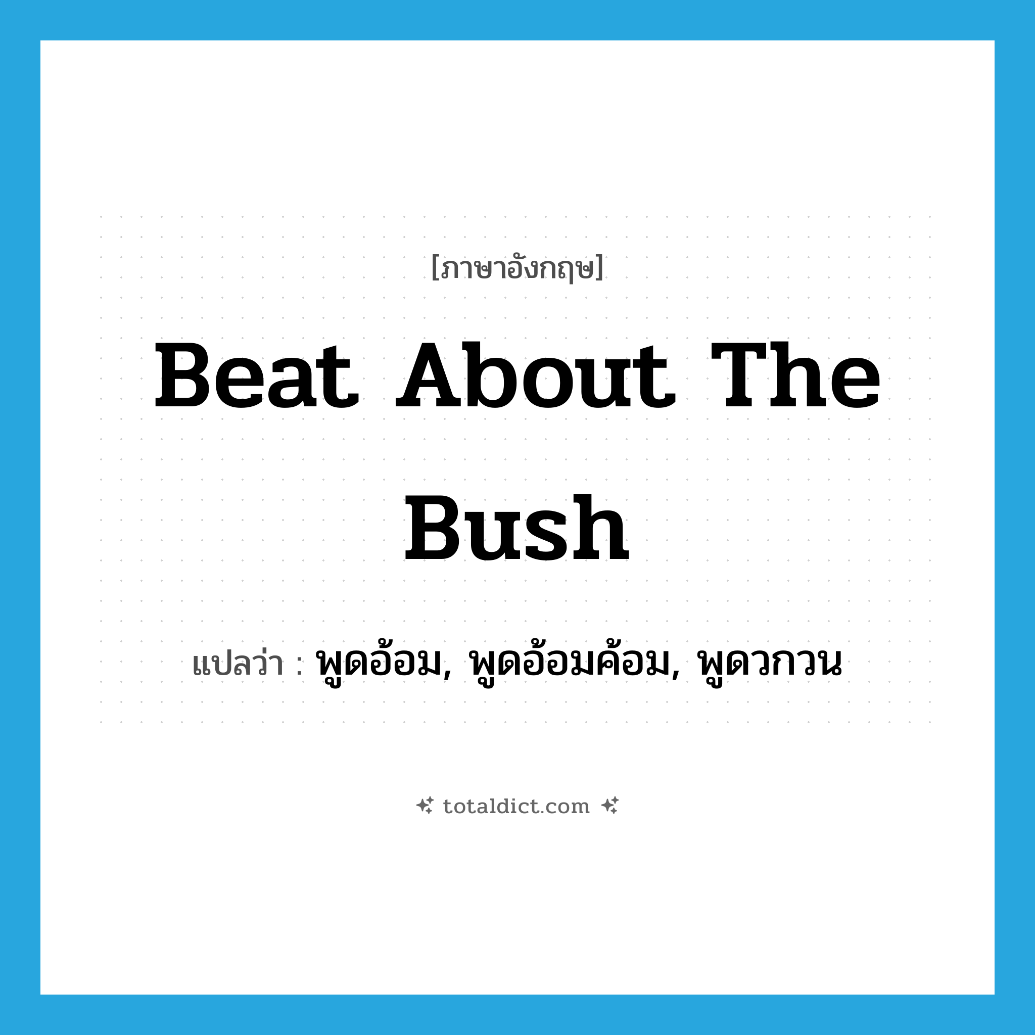 beat about the bush แปลว่า?, คำศัพท์ภาษาอังกฤษ beat about the bush แปลว่า พูดอ้อม, พูดอ้อมค้อม, พูดวกวน ประเภท IDM หมวด IDM