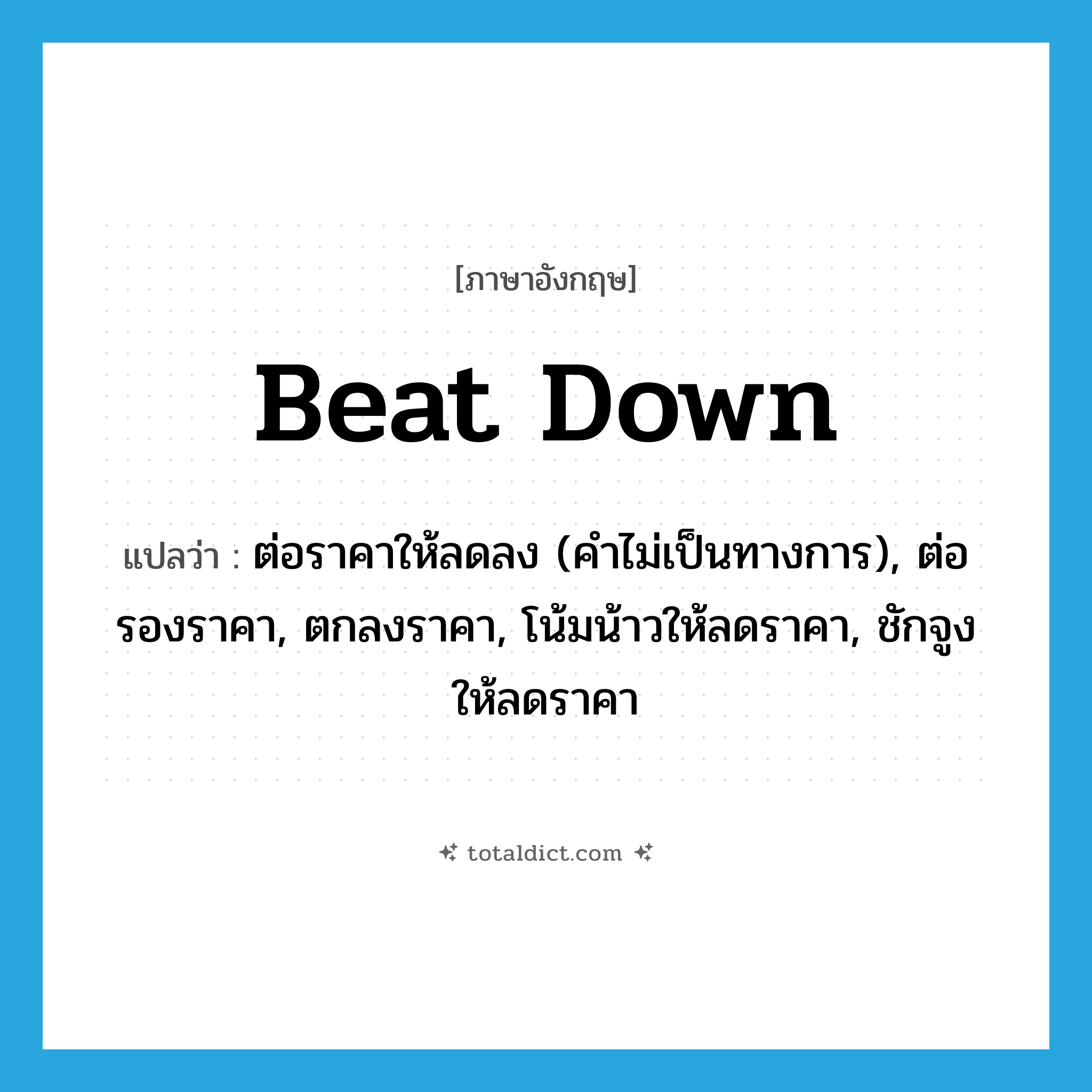 beat down แปลว่า?, คำศัพท์ภาษาอังกฤษ beat down แปลว่า ต่อราคาให้ลดลง (คำไม่เป็นทางการ), ต่อรองราคา, ตกลงราคา, โน้มน้าวให้ลดราคา, ชักจูงให้ลดราคา ประเภท PHRV หมวด PHRV