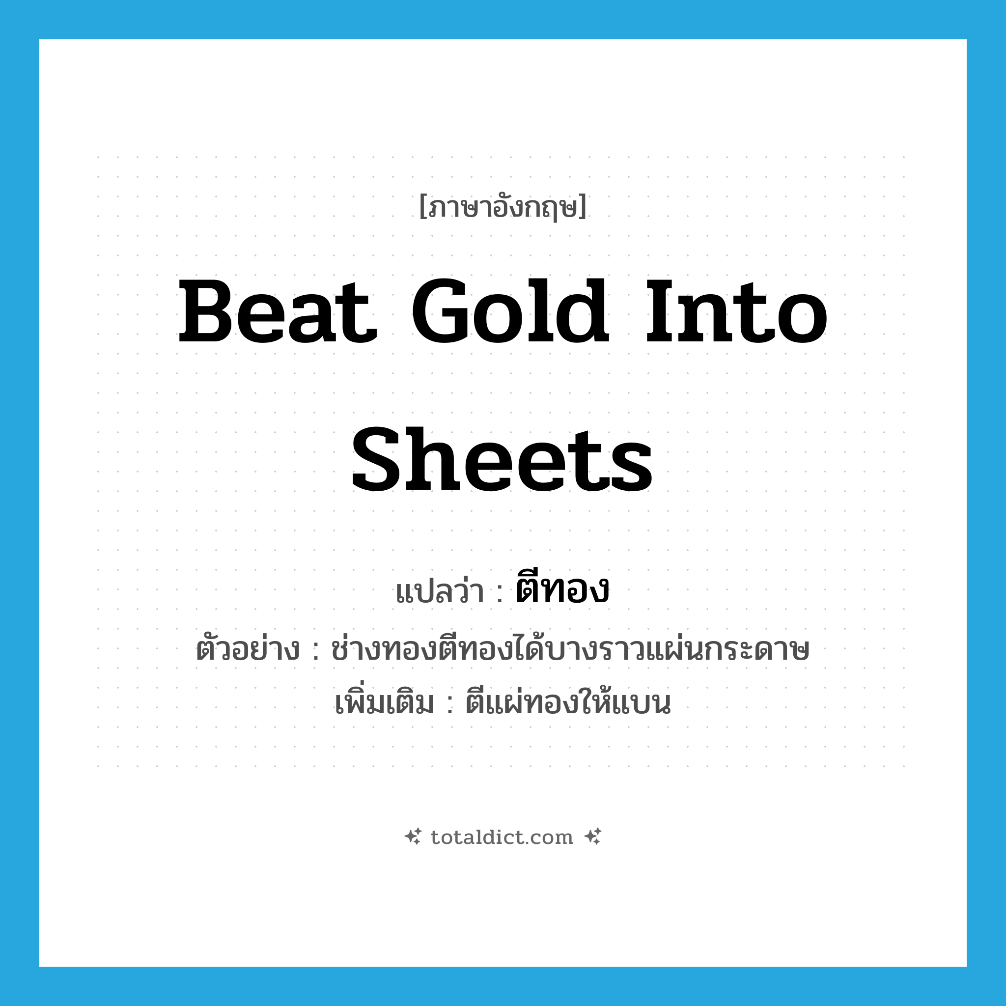 beat gold into sheets แปลว่า?, คำศัพท์ภาษาอังกฤษ beat gold into sheets แปลว่า ตีทอง ประเภท V ตัวอย่าง ช่างทองตีทองได้บางราวแผ่นกระดาษ เพิ่มเติม ตีแผ่ทองให้แบน หมวด V
