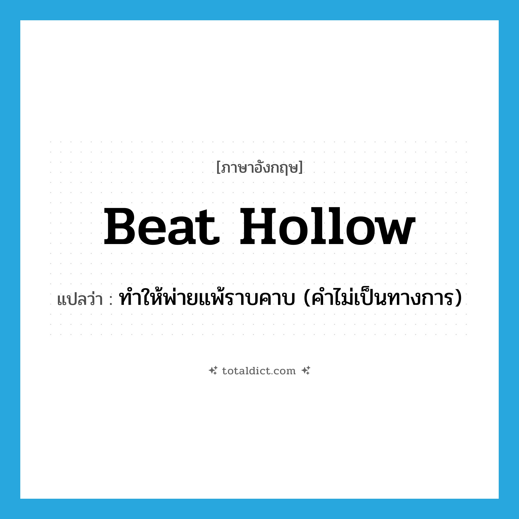 beat hollow แปลว่า?, คำศัพท์ภาษาอังกฤษ beat hollow แปลว่า ทำให้พ่ายแพ้ราบคาบ (คำไม่เป็นทางการ) ประเภท PHRV หมวด PHRV