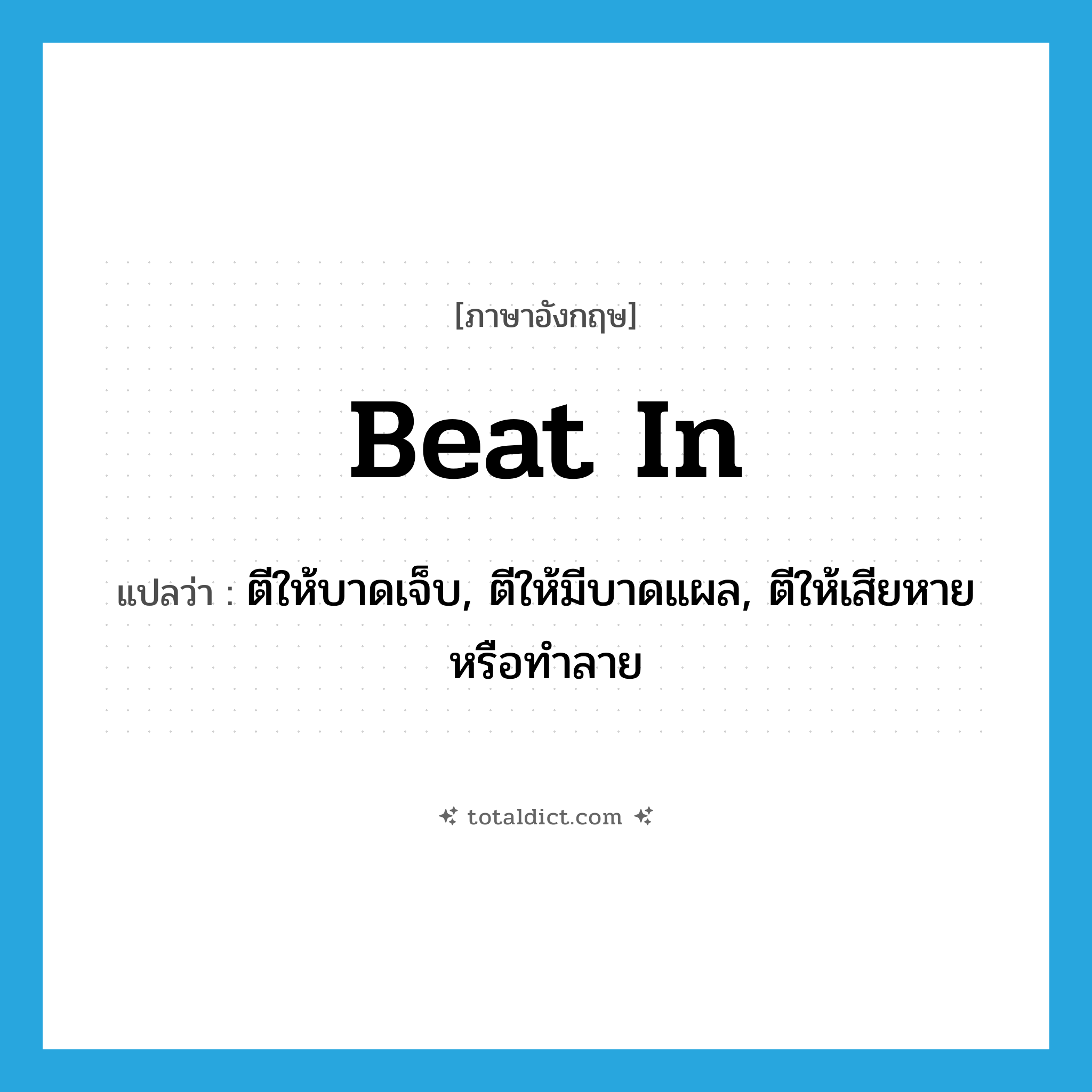 beat in แปลว่า?, คำศัพท์ภาษาอังกฤษ beat in แปลว่า ตีให้บาดเจ็บ, ตีให้มีบาดแผล, ตีให้เสียหายหรือทำลาย ประเภท PHRV หมวด PHRV