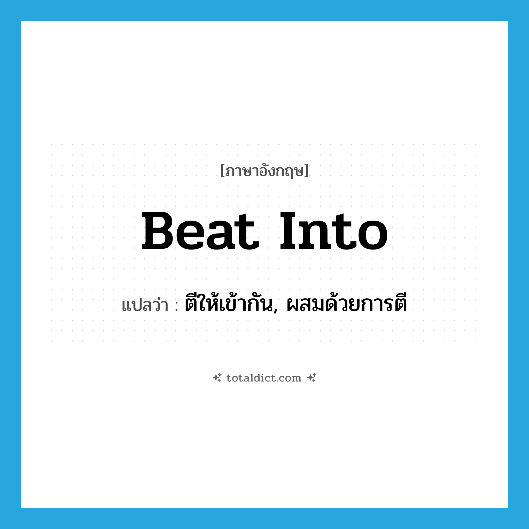 beat into แปลว่า?, คำศัพท์ภาษาอังกฤษ beat into แปลว่า ตีให้เข้ากัน, ผสมด้วยการตี ประเภท PHRV หมวด PHRV