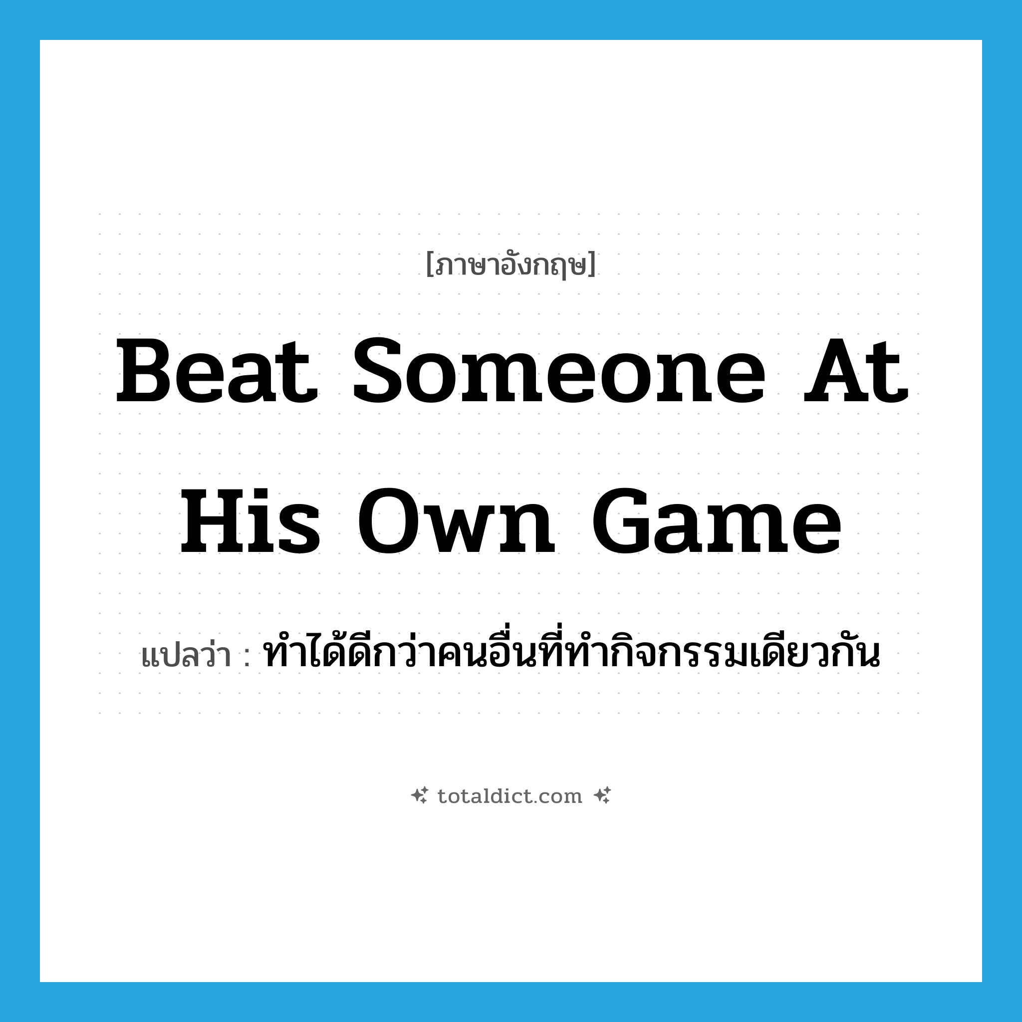 beat someone at his own game แปลว่า?, คำศัพท์ภาษาอังกฤษ beat someone at his own game แปลว่า ทำได้ดีกว่าคนอื่นที่ทำกิจกรรมเดียวกัน ประเภท IDM หมวด IDM