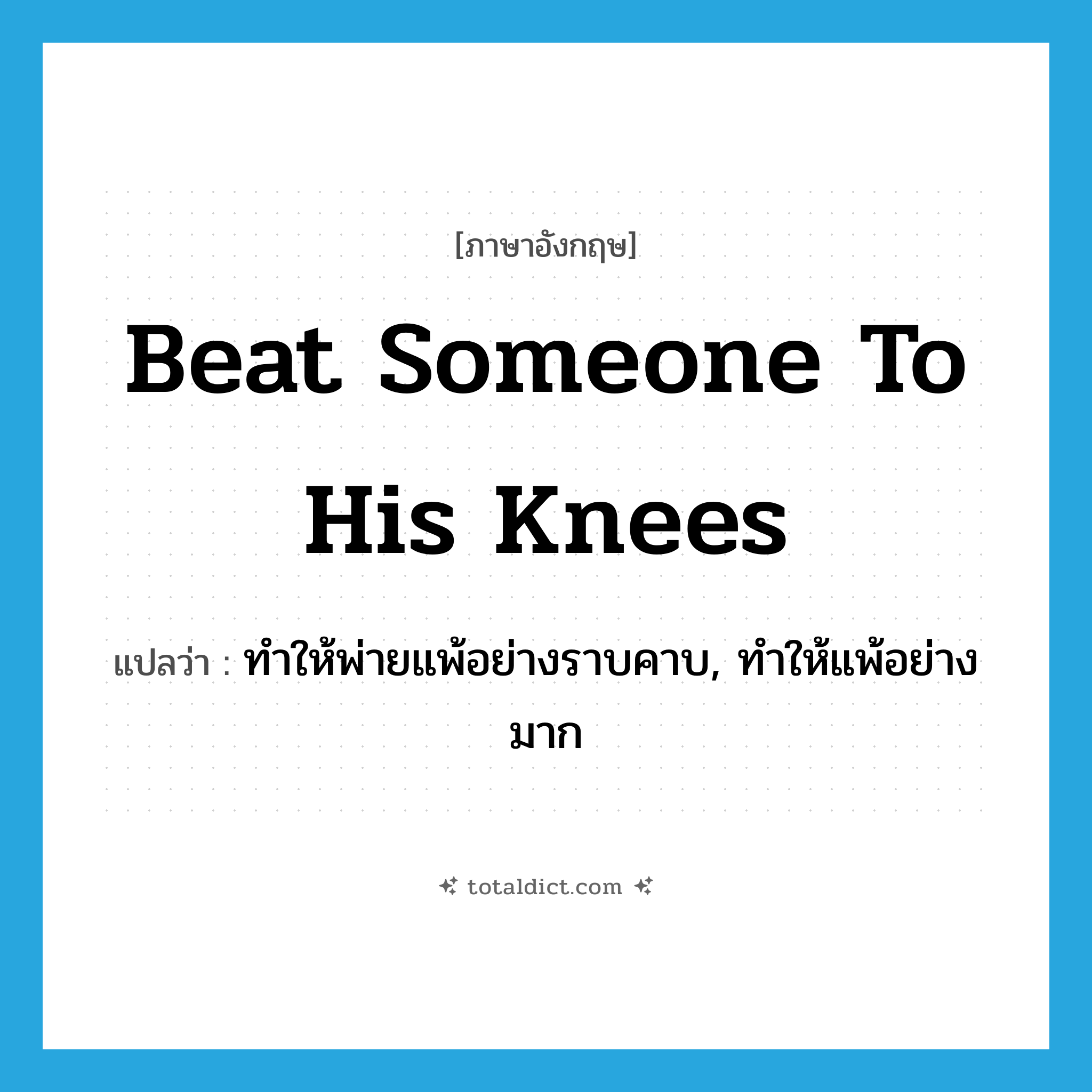 beat someone to his knees แปลว่า?, คำศัพท์ภาษาอังกฤษ beat someone to his knees แปลว่า ทำให้พ่ายแพ้อย่างราบคาบ, ทำให้แพ้อย่างมาก ประเภท IDM หมวด IDM