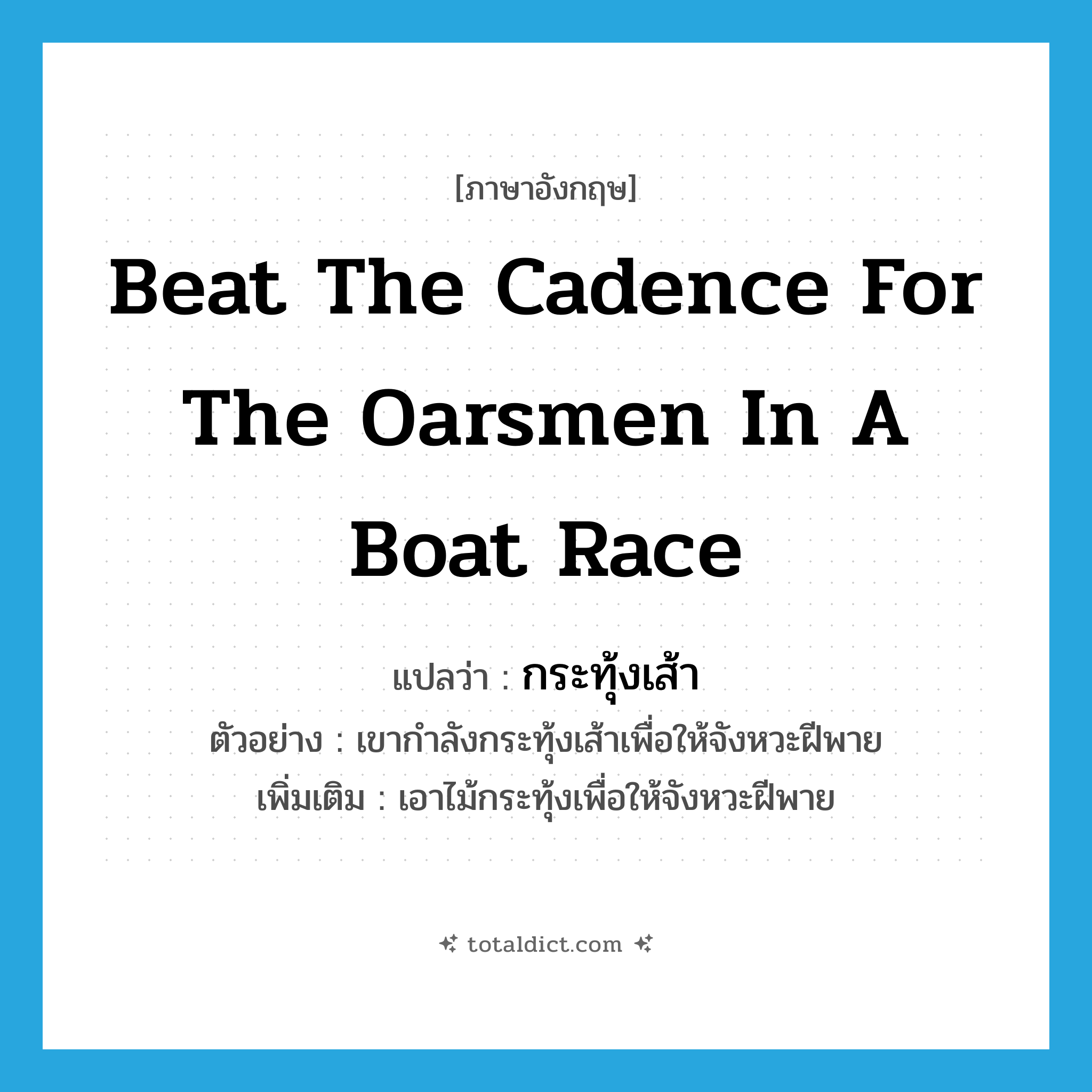 beat the cadence for the oarsmen in a boat race แปลว่า?, คำศัพท์ภาษาอังกฤษ beat the cadence for the oarsmen in a boat race แปลว่า กระทุ้งเส้า ประเภท V ตัวอย่าง เขากำลังกระทุ้งเส้าเพื่อให้จังหวะฝีพาย เพิ่มเติม เอาไม้กระทุ้งเพื่อให้จังหวะฝีพาย หมวด V