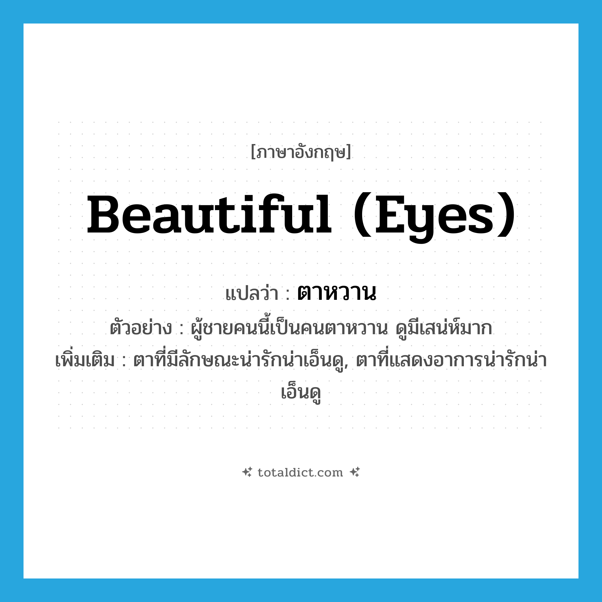 beautiful (eyes) แปลว่า?, คำศัพท์ภาษาอังกฤษ beautiful (eyes) แปลว่า ตาหวาน ประเภท ADJ ตัวอย่าง ผู้ชายคนนี้เป็นคนตาหวาน ดูมีเสน่ห์มาก เพิ่มเติม ตาที่มีลักษณะน่ารักน่าเอ็นดู, ตาที่แสดงอาการน่ารักน่าเอ็นดู หมวด ADJ