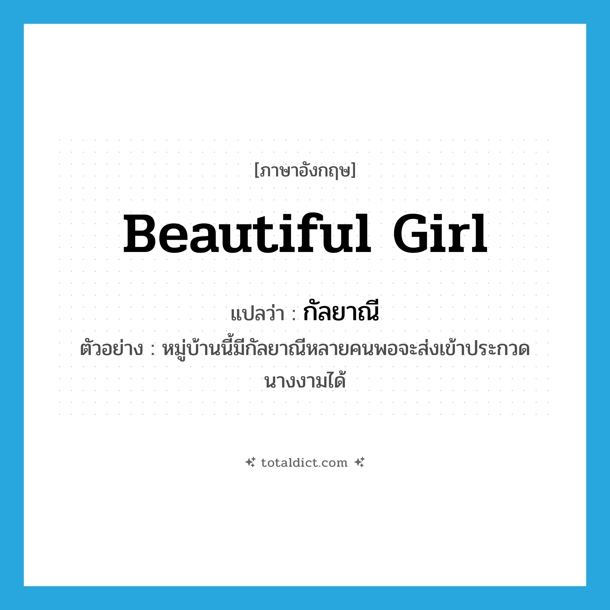 beautiful girl แปลว่า?, คำศัพท์ภาษาอังกฤษ beautiful girl แปลว่า กัลยาณี ประเภท N ตัวอย่าง หมู่บ้านนี้มีกัลยาณีหลายคนพอจะส่งเข้าประกวดนางงามได้ หมวด N