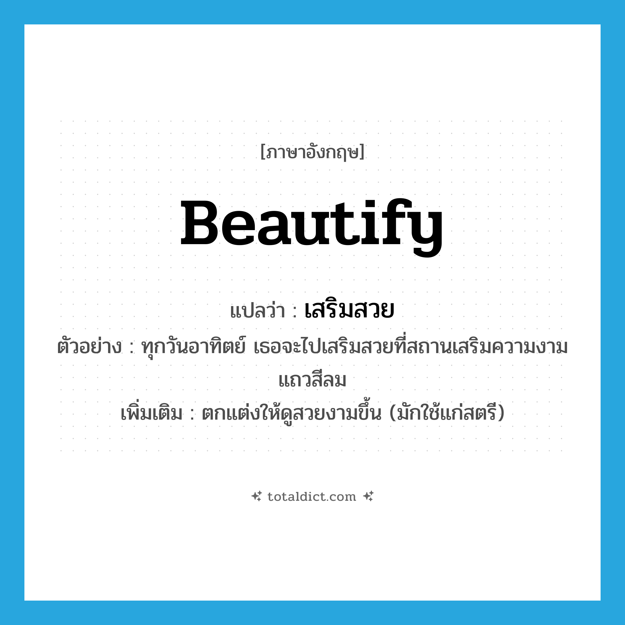 beautify แปลว่า?, คำศัพท์ภาษาอังกฤษ beautify แปลว่า เสริมสวย ประเภท V ตัวอย่าง ทุกวันอาทิตย์ เธอจะไปเสริมสวยที่สถานเสริมความงามแถวสีลม เพิ่มเติม ตกแต่งให้ดูสวยงามขึ้น (มักใช้แก่สตรี) หมวด V