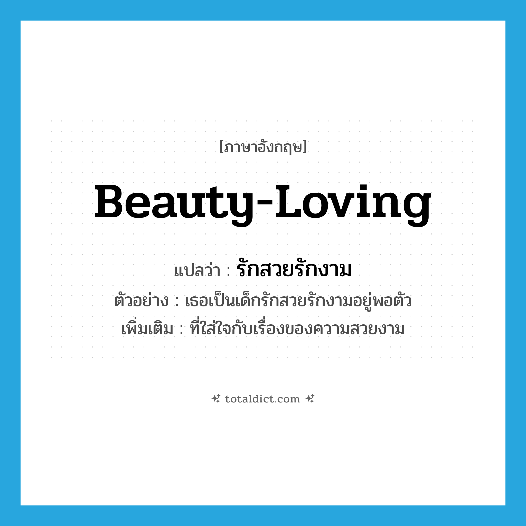 รักสวยรักงาม ภาษาอังกฤษ?, คำศัพท์ภาษาอังกฤษ รักสวยรักงาม แปลว่า beauty-loving ประเภท ADJ ตัวอย่าง เธอเป็นเด็กรักสวยรักงามอยู่พอตัว เพิ่มเติม ที่ใส่ใจกับเรื่องของความสวยงาม หมวด ADJ