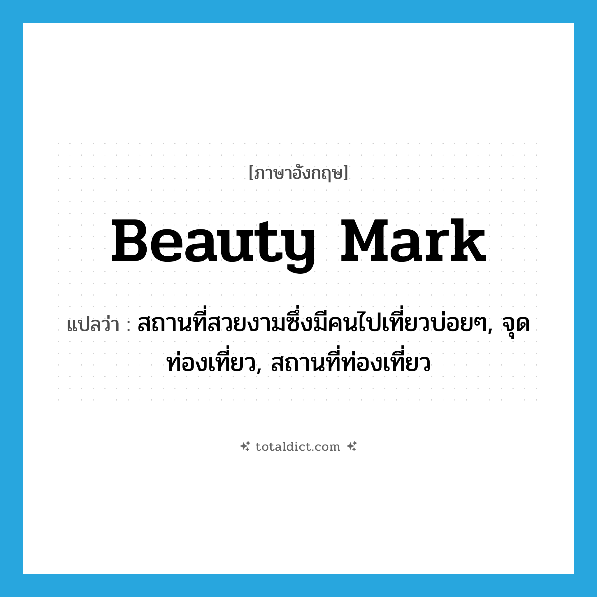 สถานที่สวยงามซึ่งมีคนไปเที่ยวบ่อยๆ, จุดท่องเที่ยว, สถานที่ท่องเที่ยว ภาษาอังกฤษ?, คำศัพท์ภาษาอังกฤษ สถานที่สวยงามซึ่งมีคนไปเที่ยวบ่อยๆ, จุดท่องเที่ยว, สถานที่ท่องเที่ยว แปลว่า beauty mark ประเภท N หมวด N