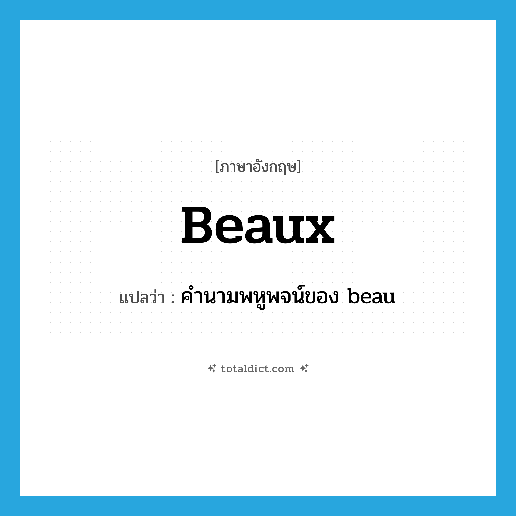 beaux แปลว่า?, คำศัพท์ภาษาอังกฤษ beaux แปลว่า คำนามพหูพจน์ของ beau ประเภท N หมวด N
