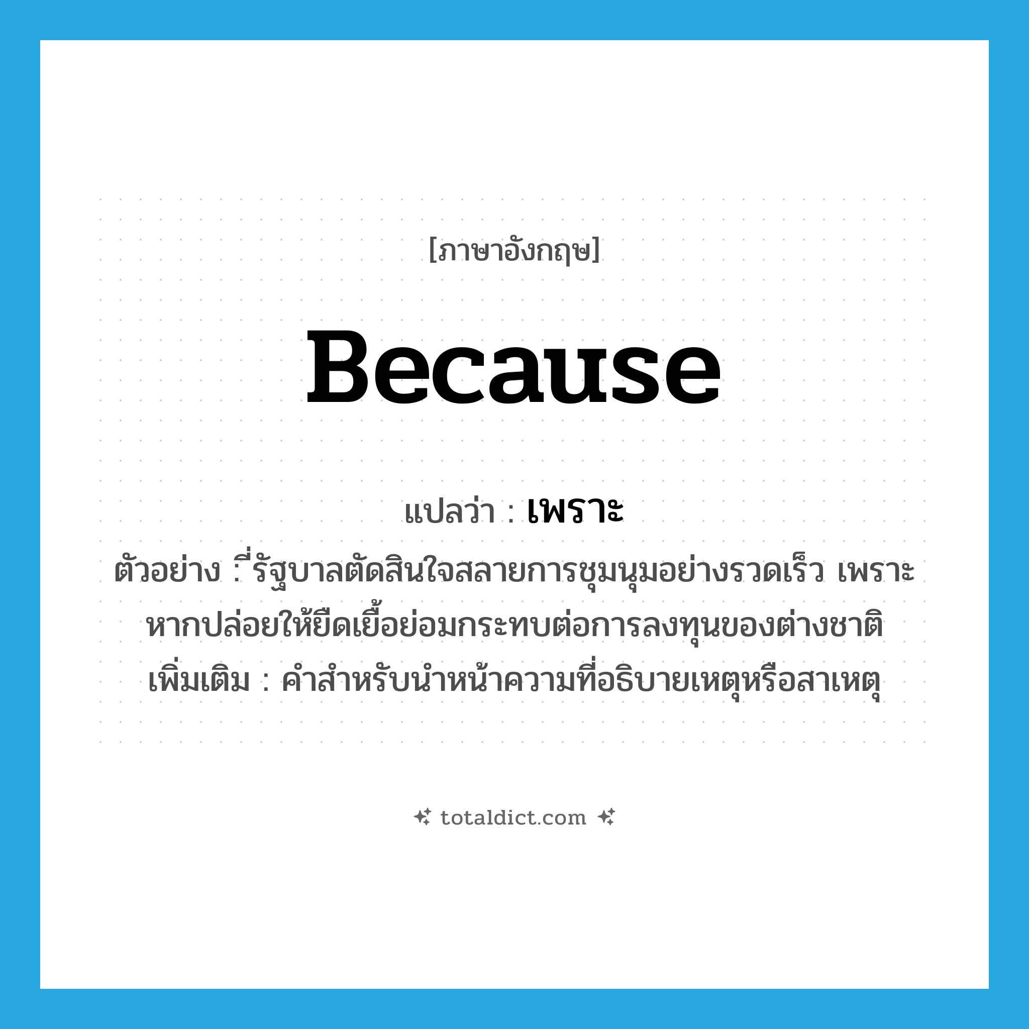 เพราะ ภาษาอังกฤษ?, คำศัพท์ภาษาอังกฤษ เพราะ แปลว่า because ประเภท CONJ ตัวอย่าง ี่รัฐบาลตัดสินใจสลายการชุมนุมอย่างรวดเร็ว เพราะหากปล่อยให้ยืดเยื้อย่อมกระทบต่อการลงทุนของต่างชาติ เพิ่มเติม คำสำหรับนำหน้าความที่อธิบายเหตุหรือสาเหตุ หมวด CONJ