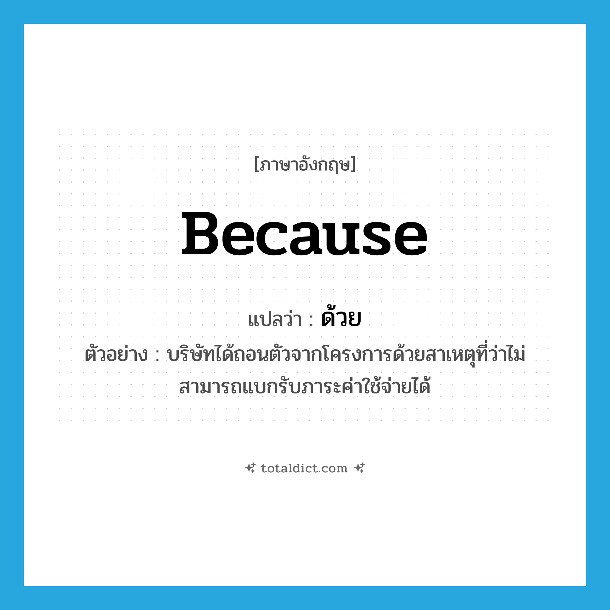 ด้วย ภาษาอังกฤษ?, คำศัพท์ภาษาอังกฤษ ด้วย แปลว่า because ประเภท CONJ ตัวอย่าง บริษัทได้ถอนตัวจากโครงการด้วยสาเหตุที่ว่าไม่สามารถแบกรับภาระค่าใช้จ่ายได้ หมวด CONJ