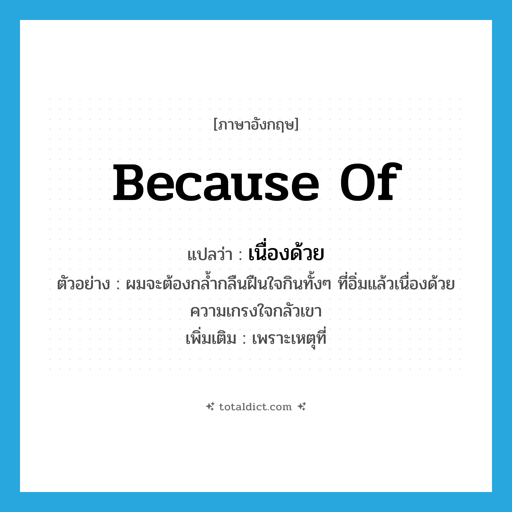 because of แปลว่า?, คำศัพท์ภาษาอังกฤษ because of แปลว่า เนื่องด้วย ประเภท CONJ ตัวอย่าง ผมจะต้องกล้ำกลืนฝืนใจกินทั้งๆ ที่อิ่มแล้วเนื่องด้วยความเกรงใจกลัวเขา เพิ่มเติม เพราะเหตุที่ หมวด CONJ