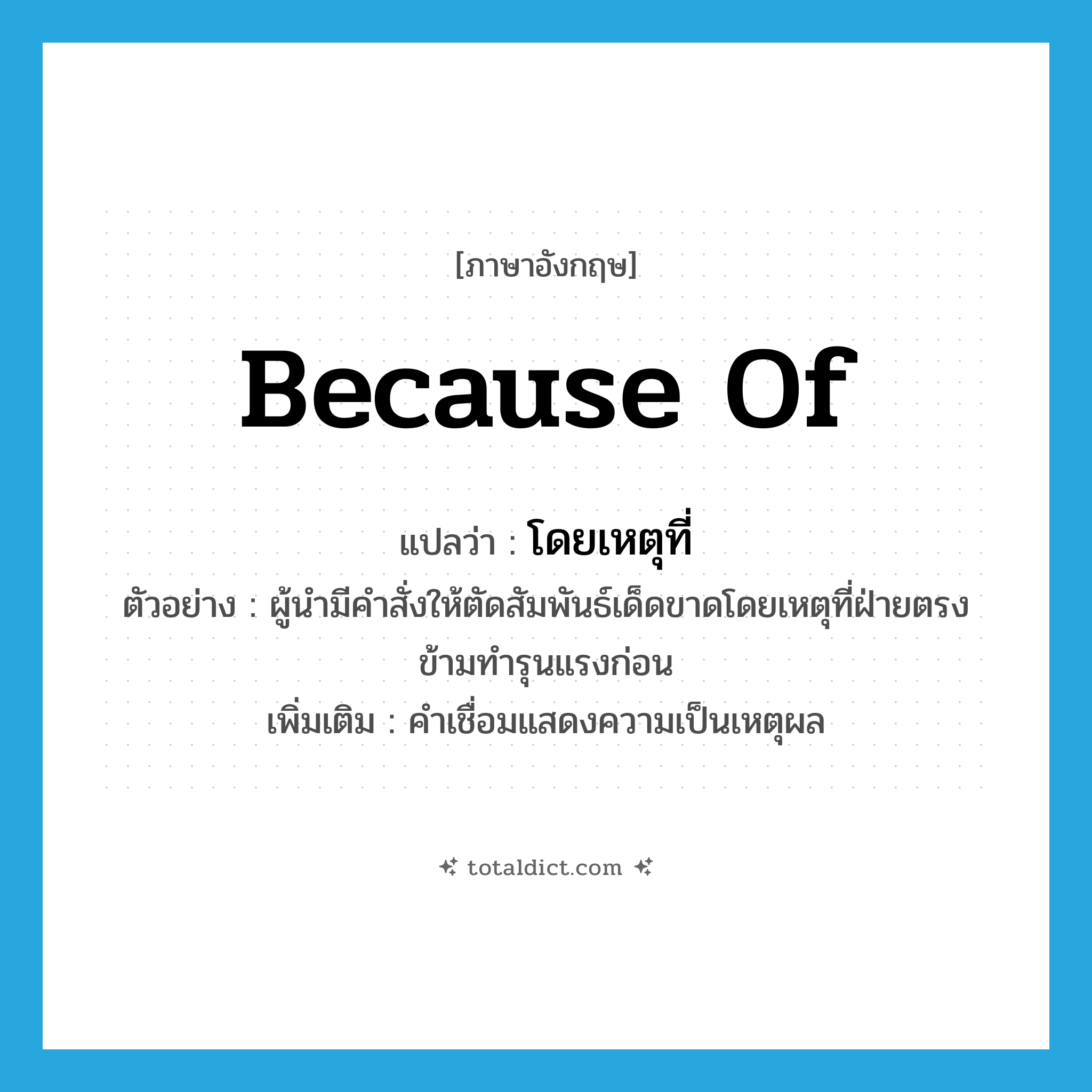 because of แปลว่า?, คำศัพท์ภาษาอังกฤษ because of แปลว่า โดยเหตุที่ ประเภท CONJ ตัวอย่าง ผู้นำมีคำสั่งให้ตัดสัมพันธ์เด็ดขาดโดยเหตุที่ฝ่ายตรงข้ามทำรุนแรงก่อน เพิ่มเติม คำเชื่อมแสดงความเป็นเหตุผล หมวด CONJ