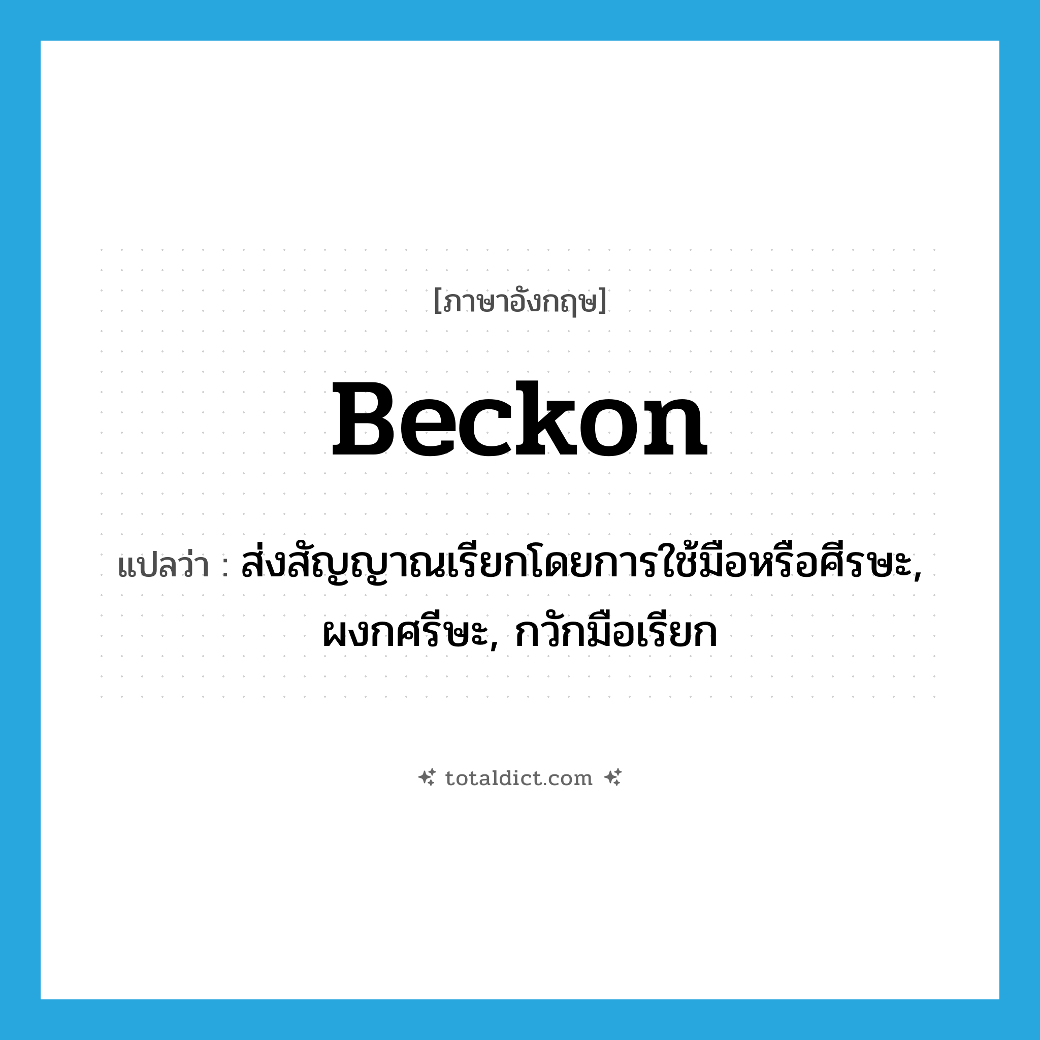 beckon แปลว่า?, คำศัพท์ภาษาอังกฤษ beckon แปลว่า ส่งสัญญาณเรียกโดยการใช้มือหรือศีรษะ, ผงกศรีษะ, กวักมือเรียก ประเภท VT หมวด VT