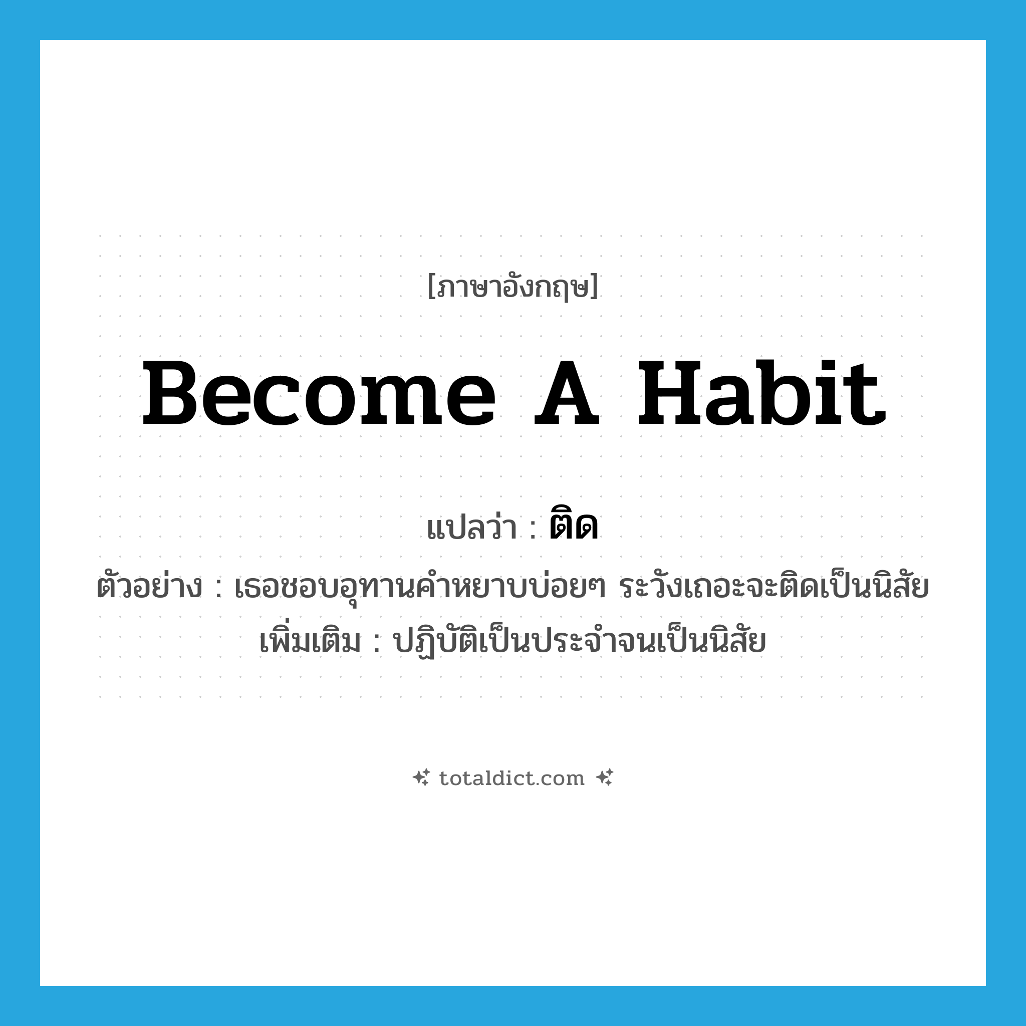 ติด ภาษาอังกฤษ?, คำศัพท์ภาษาอังกฤษ ติด แปลว่า become a habit ประเภท V ตัวอย่าง เธอชอบอุทานคำหยาบบ่อยๆ ระวังเถอะจะติดเป็นนิสัย เพิ่มเติม ปฏิบัติเป็นประจำจนเป็นนิสัย หมวด V
